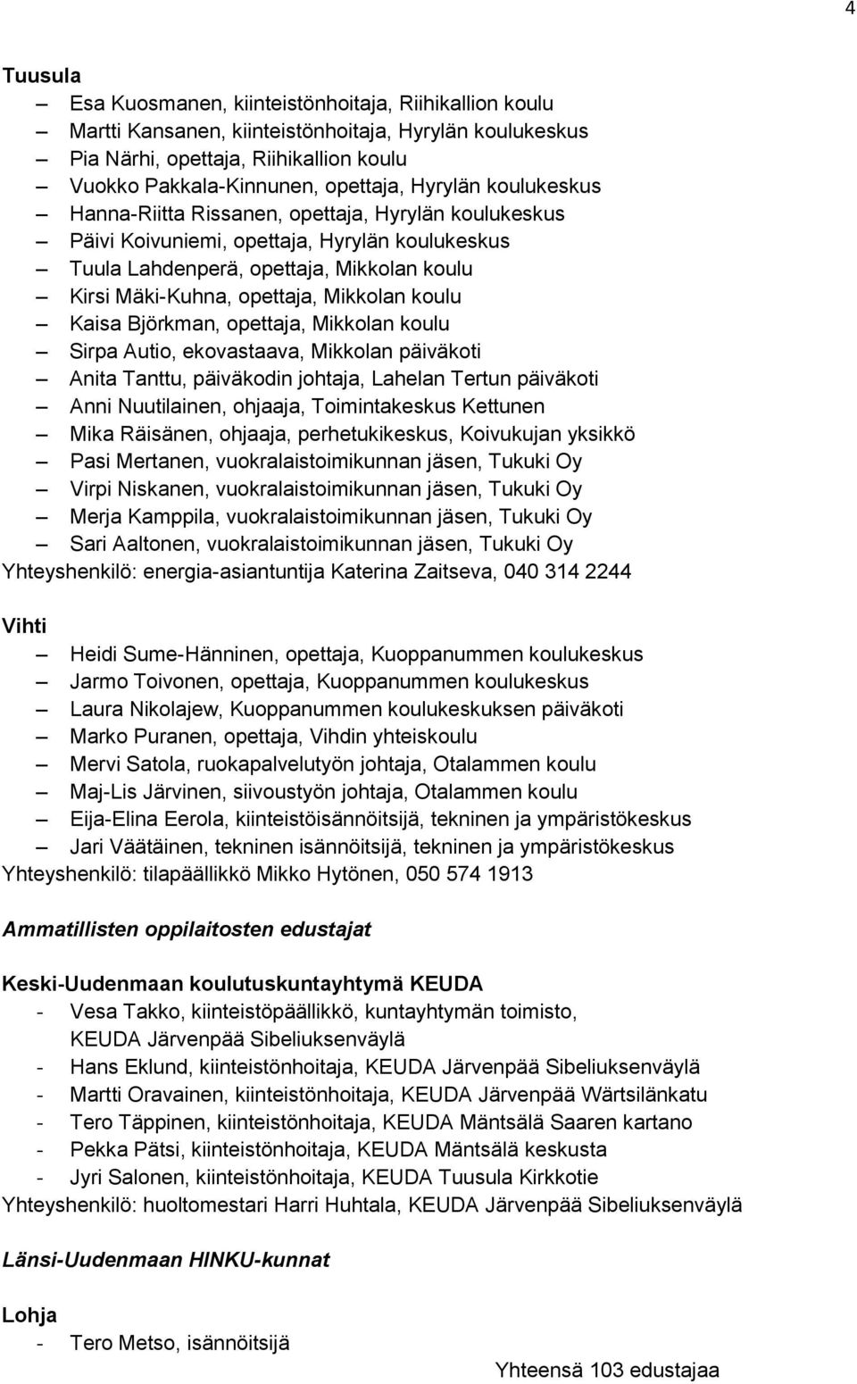 Mikkolan koulu Kaisa Björkman, opettaja, Mikkolan koulu Sirpa Autio, ekovastaava, Mikkolan päiväkoti Anita Tanttu, päiväkodin johtaja, Lahelan Tertun päiväkoti Anni Nuutilainen, ohjaaja,