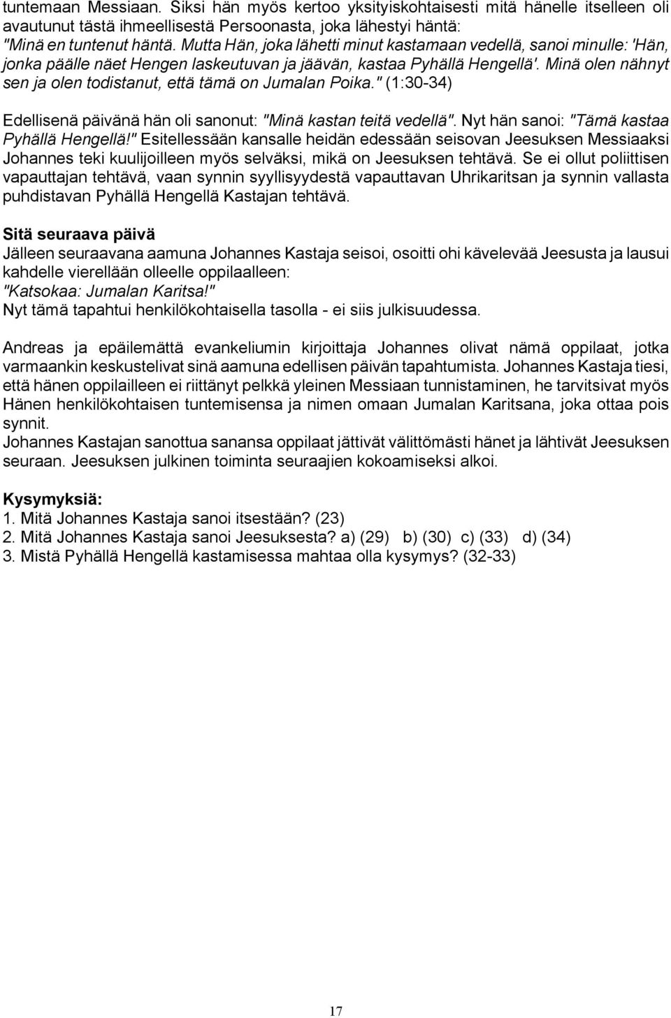 Minä olen nähnyt sen ja olen todistanut, että tämä on Jumalan Poika." (1:30-34) Edellisenä päivänä hän oli sanonut: "Minä kastan teitä vedellä". Nyt hän sanoi: "Tämä kastaa Pyhällä Hengellä!