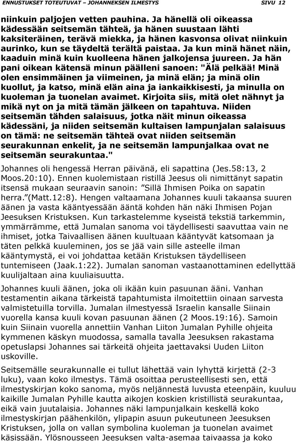 Ja kun minä hänet näin, kaaduin minä kuin kuolleena hänen jalkojensa juureen. Ja hän pani oikean kätensä minun päälleni sanoen: "Älä pelkää!