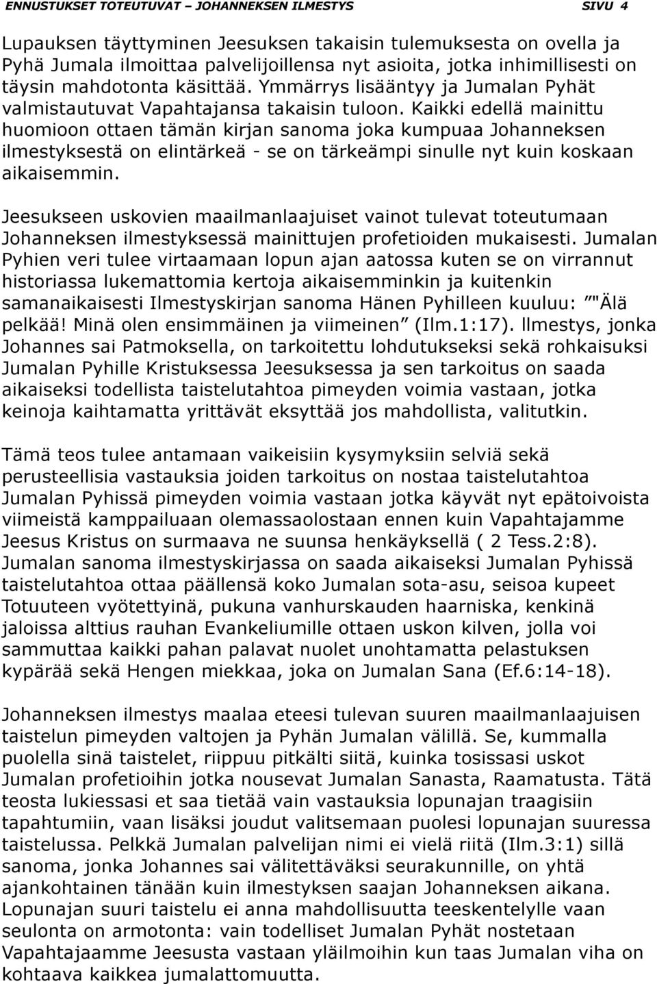 Kaikki edellä mainittu huomioon ottaen tämän kirjan sanoma joka kumpuaa Johanneksen ilmestyksestä on elintärkeä - se on tärkeämpi sinulle nyt kuin koskaan aikaisemmin.