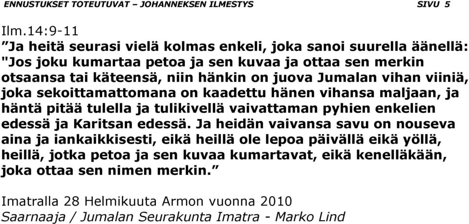 juova Jumalan vihan viiniä, joka sekoittamattomana on kaadettu hänen vihansa maljaan, ja häntä pitää tulella ja tulikivellä vaivattaman pyhien enkelien edessä ja Karitsan