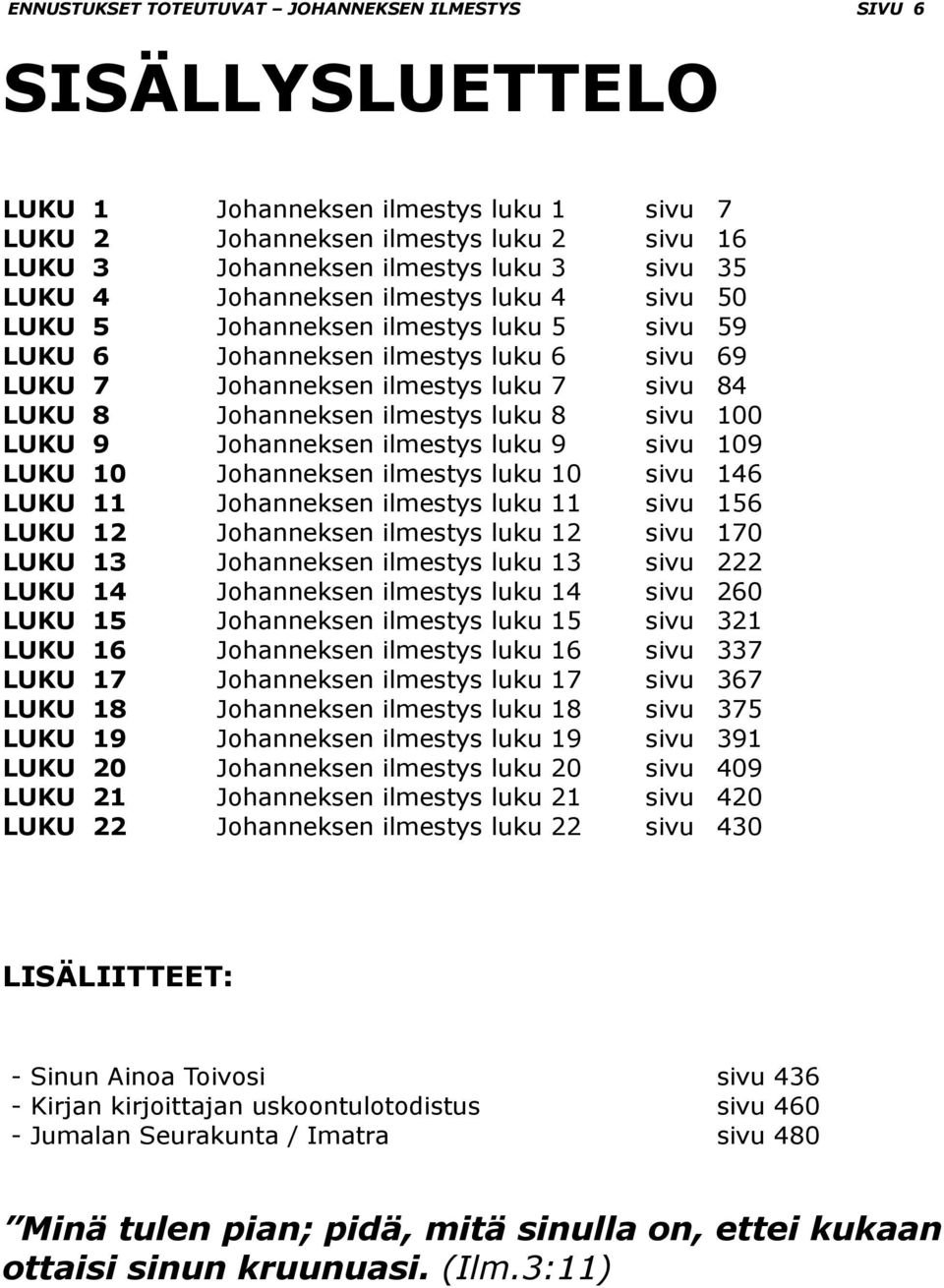 luku 8 sivu 100 LUKU 9 Johanneksen ilmestys luku 9 sivu 109 LUKU 10 Johanneksen ilmestys luku 10 sivu 146 LUKU 11 Johanneksen ilmestys luku 11 sivu 156 LUKU 12 Johanneksen ilmestys luku 12 sivu 170