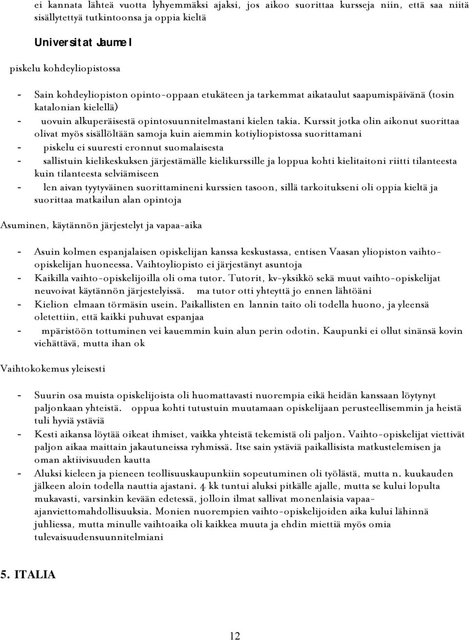 Kurssit jotka olin aikonut suorittaa olivat myös sisällöltään samoja kuin aiemmin kotiyliopistossa suorittamani - Opiskelu ei suuresti eronnut suomalaisesta - Osallistuin kielikeskuksen järjestämälle