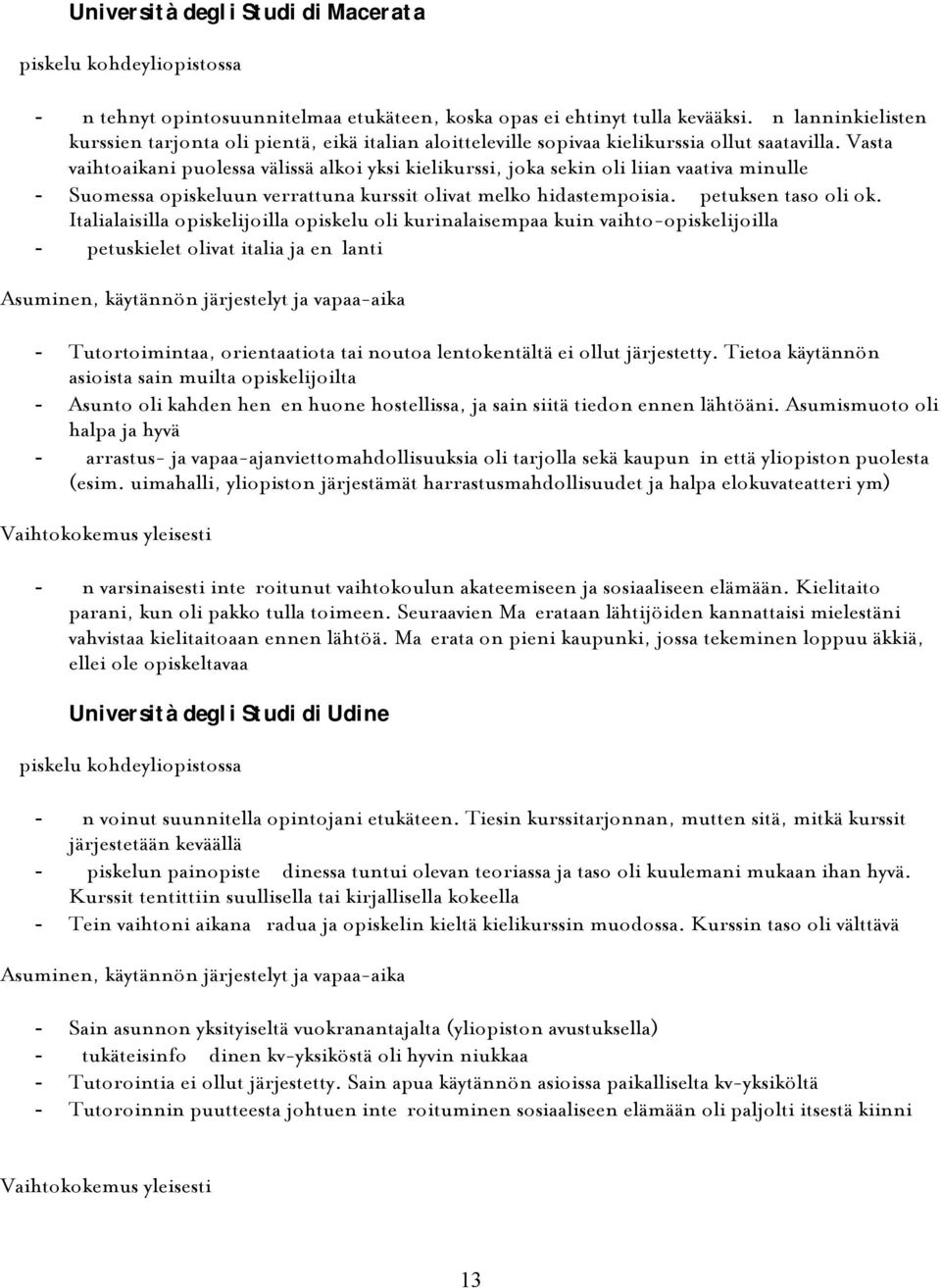 Vasta vaihtoaikani puolessa välissä alkoi yksi kielikurssi, joka sekin oli liian vaativa minulle - Suomessa opiskeluun verrattuna kurssit olivat melko hidastempoisia. Opetuksen taso oli ok.