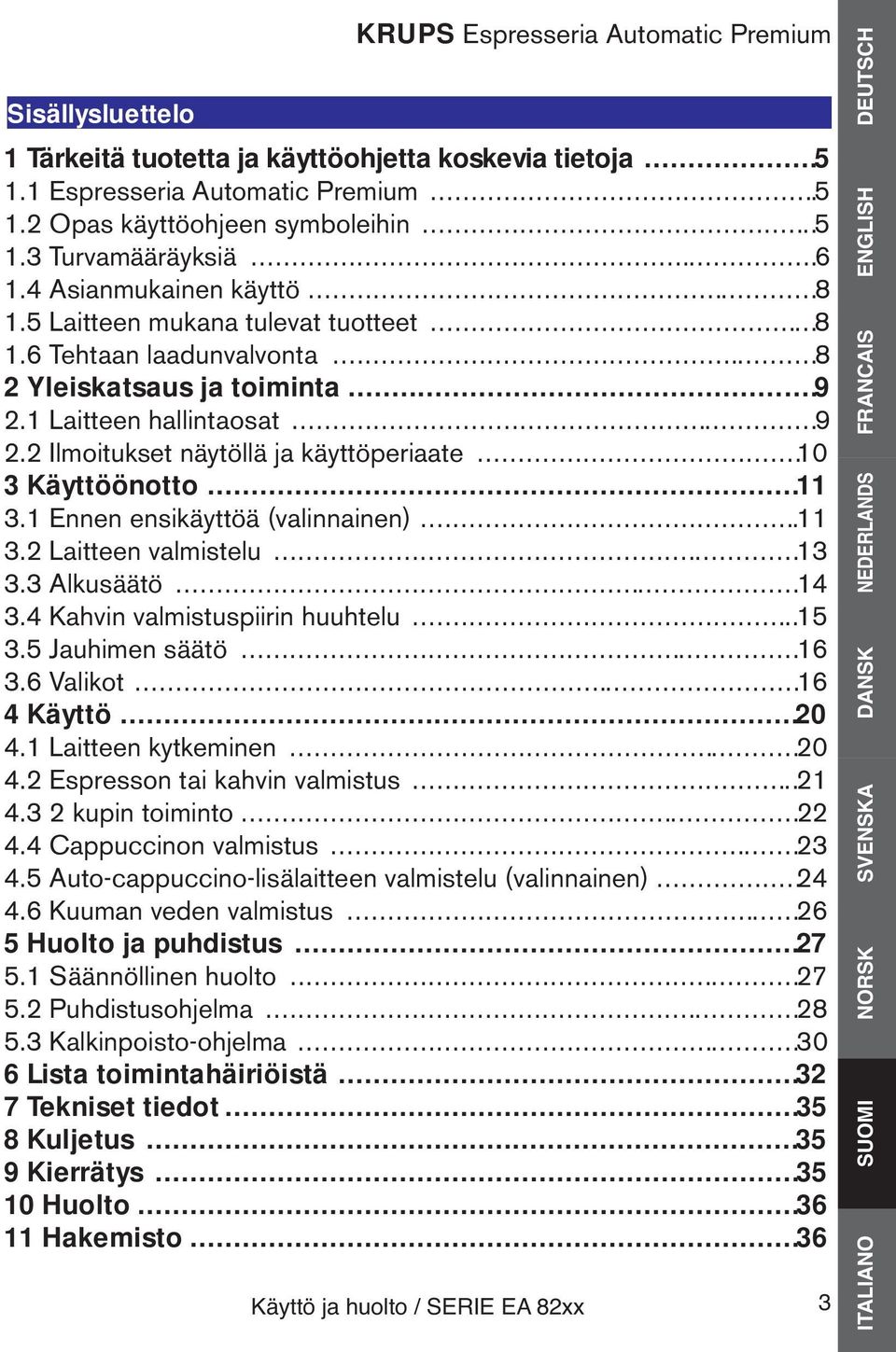 ..10 3 Käyttöönotto...11 3.1 Ennen ensikäyttöä (valinnainen)...11 3.2 Laitteen valmistelu......13 3.3 Alkusäätö......14 3.4 Kahvin valmistuspiirin huuhtelu....15 3.5 Jauhimen säätö......16 3.