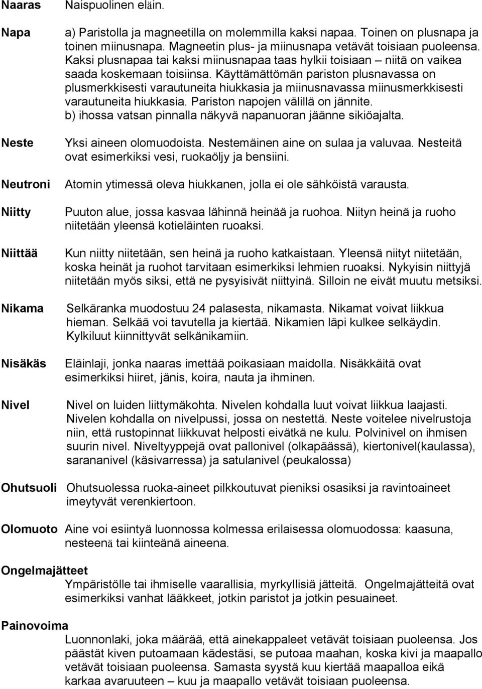 Käyttämättömän pariston plusnavassa on plusmerkkisesti varautuneita hiukkasia ja miinusnavassa miinusmerkkisesti varautuneita hiukkasia. Pariston napojen välillä on jännite.