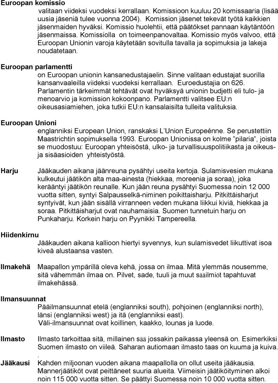 Komissio myös valvoo, että Euroopan Unionin varoja käytetään sovitulla tavalla ja sopimuksia ja lakeja noudatetaan. Euroopan parlamentti on Euroopan unionin kansanedustajaelin.