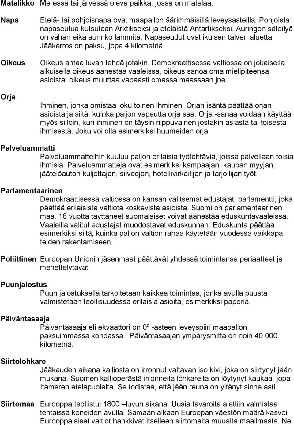 Oikeus antaa luvan tehdä jotakin. Demokraattisessa valtiossa on jokaisella aikuisella oikeus äänestää vaaleissa, oikeus sanoa oma mielipiteensä asioista, oikeus muuttaa vapaasti omassa maassaan jne.