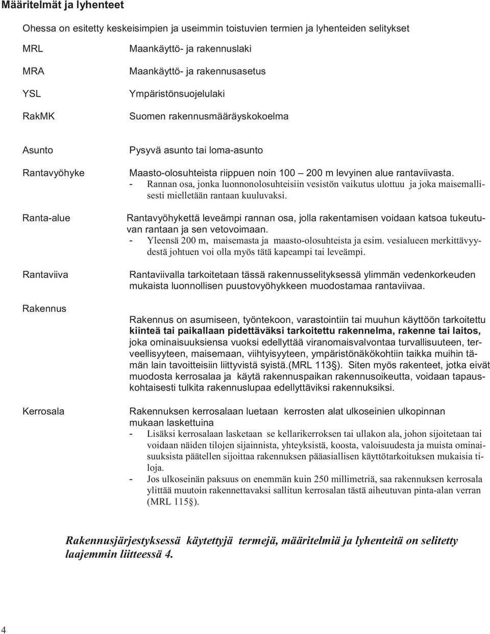 alue rantaviivasta. - Rannan osa, jonka luonnonolosuhteisiin vesistön vaikutus ulottuu ja joka maisemallisesti mielletään rantaan kuuluvaksi.