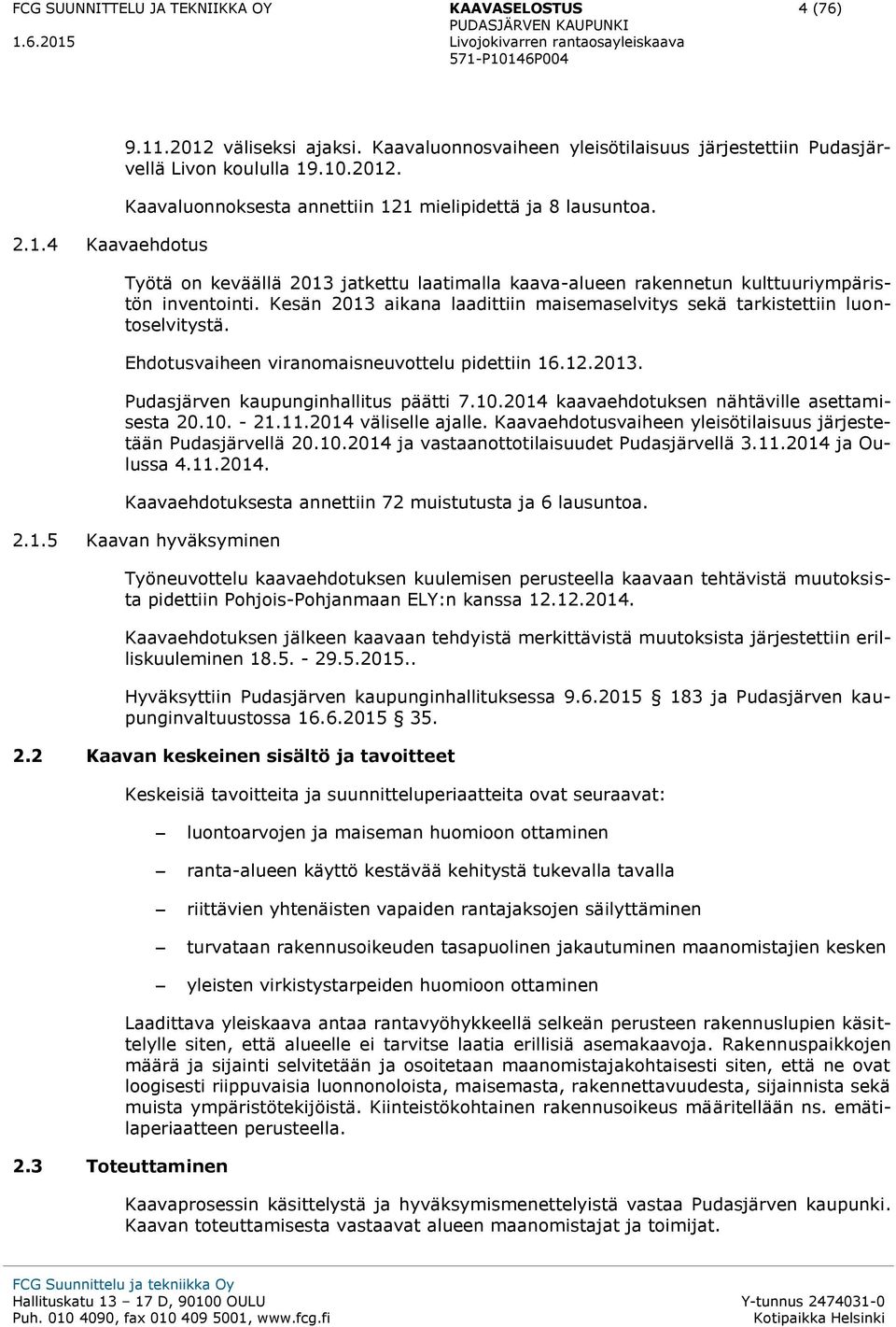 Ehdotusvaiheen viranomaisneuvottelu pidettiin 16.12.2013. Pudasjärven kaupunginhallitus päätti 7.10.2014 kaavaehdotuksen nähtäville asettamisesta 20.10. - 21.11.2014 väliselle ajalle.