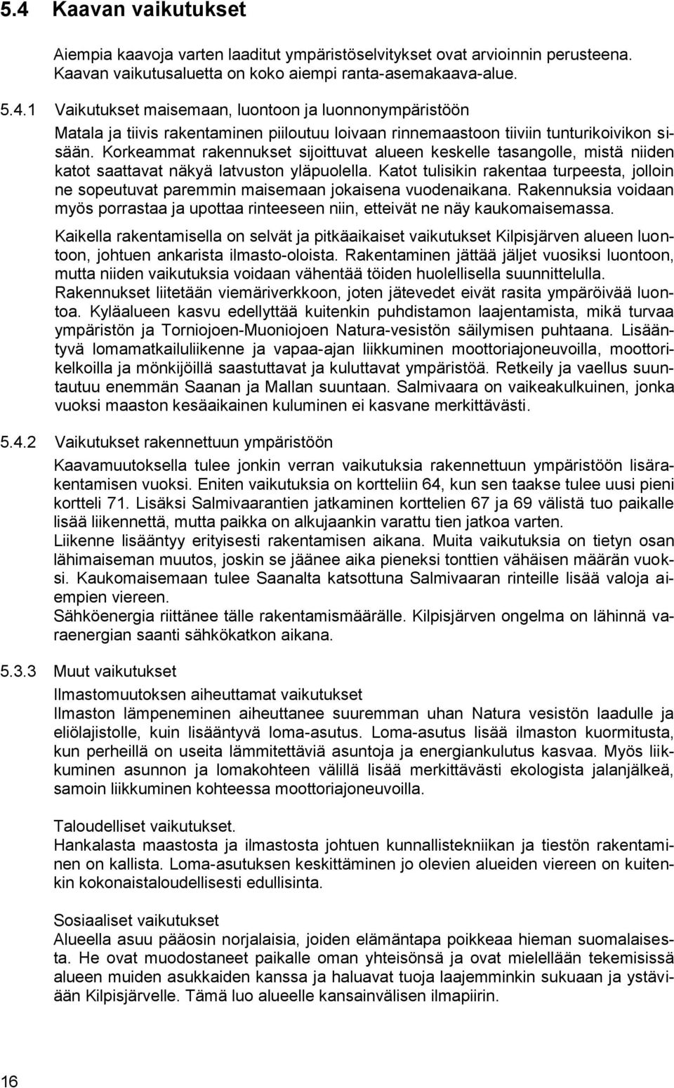 Katot tulisikin rakentaa turpeesta, jolloin ne sopeutuvat paremmin maisemaan jokaisena vuodenaikana. Rakennuksia voidaan myös porrastaa ja upottaa rinteeseen niin, etteivät ne näy kaukomaisemassa.