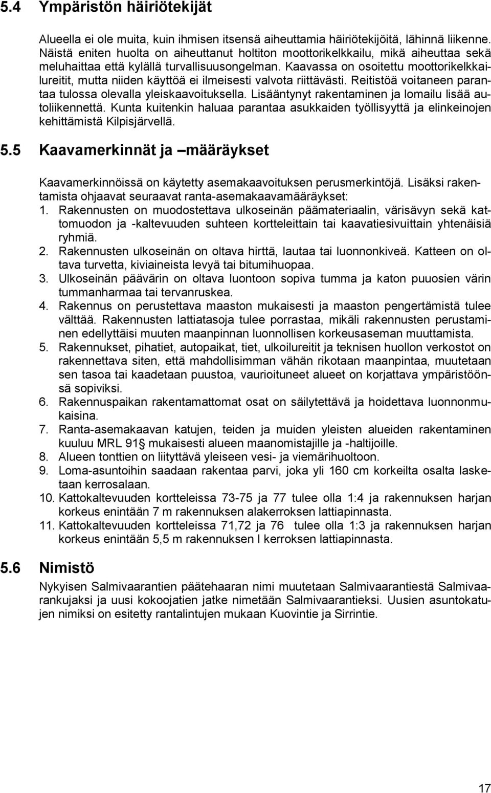 Kaavassa on osoitettu moottorikelkkailureitit, mutta niiden käyttöä ei ilmeisesti valvota riittävästi. Reitistöä voitaneen parantaa tulossa olevalla yleiskaavoituksella.