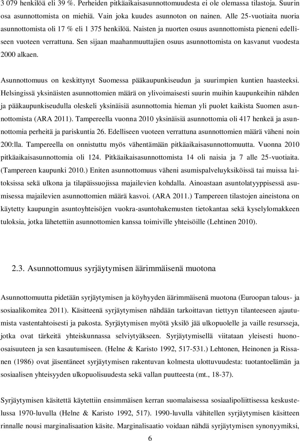 Sen sijaan maahanmuuttajien osuus asunnottomista on kasvanut vuodesta 2000 alkaen. Asunnottomuus on keskittynyt Suomessa pääkaupunkiseudun ja suurimpien kuntien haasteeksi.