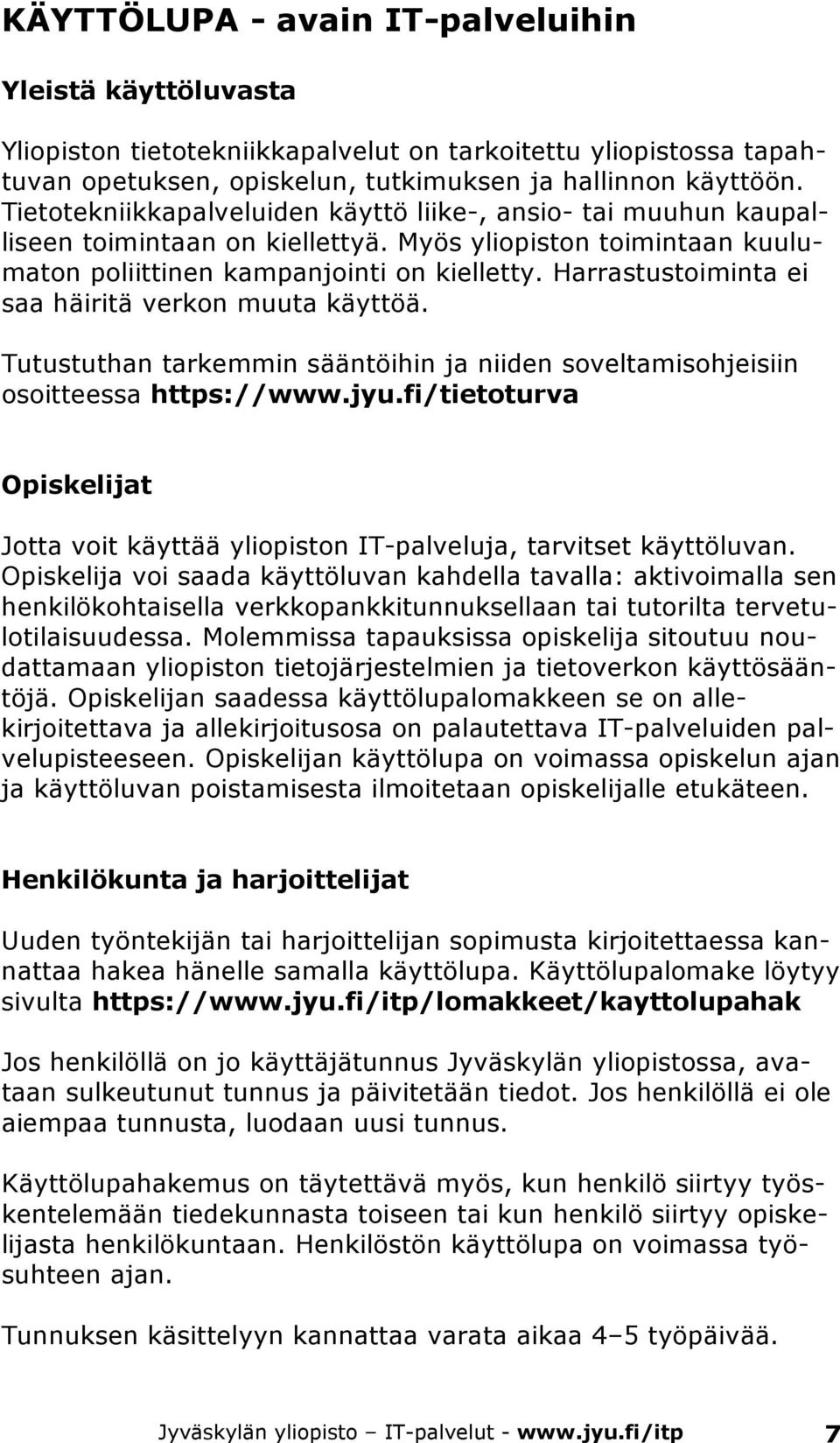 Harrastustoiminta ei saa häiritä verkon muuta käyttöä. Tutustuthan tarkemmin sääntöihin ja niiden soveltamisohjeisiin osoitteessa https://www.jyu.