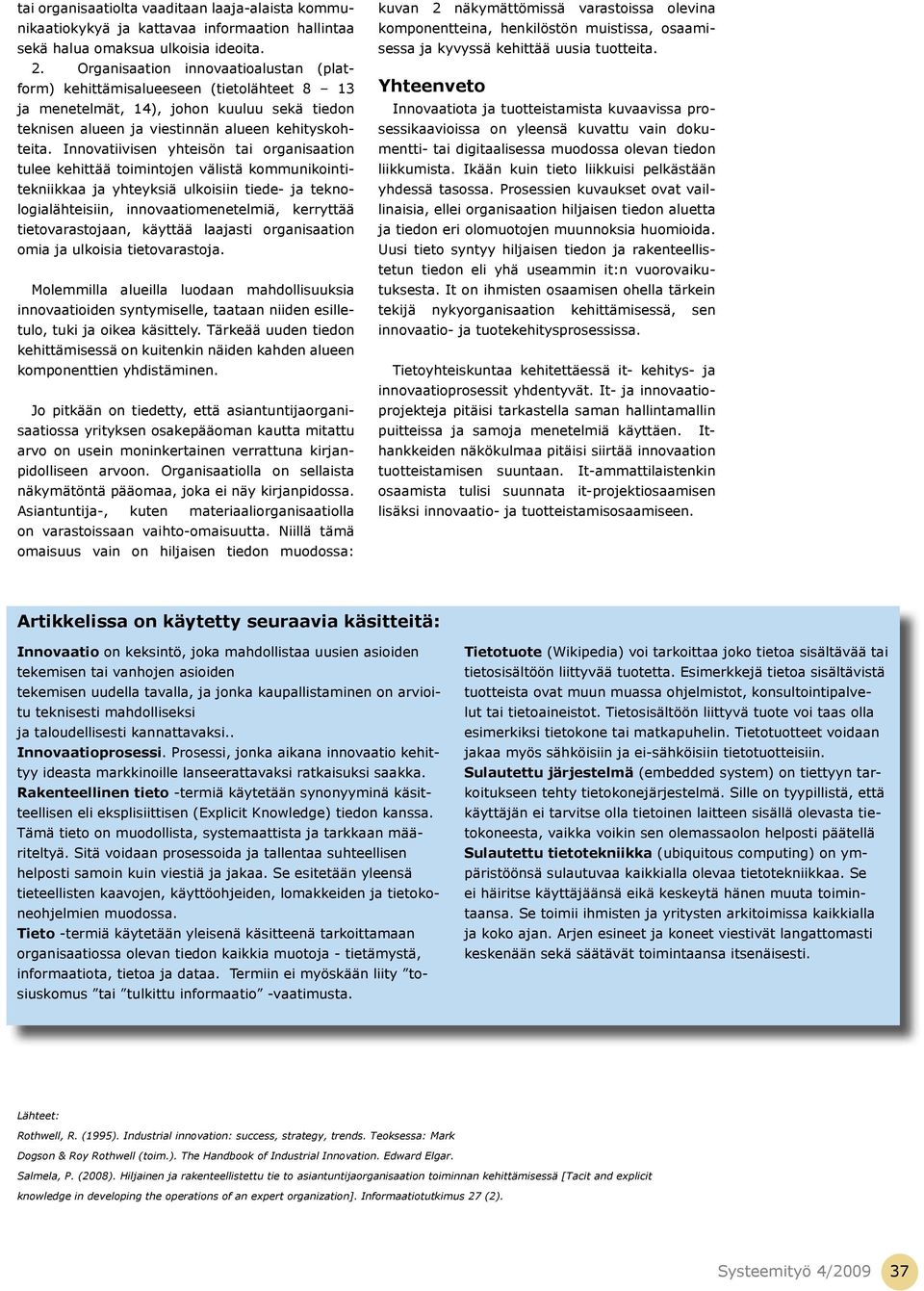 Innovatiivisen yhteisön tai organisaation tulee kehittää toimintojen välistä kommunikointitekniikkaa ja yhteyksiä ulkoisiin tiede- ja teknologialähteisiin, innovaatiomenetelmiä, kerryttää