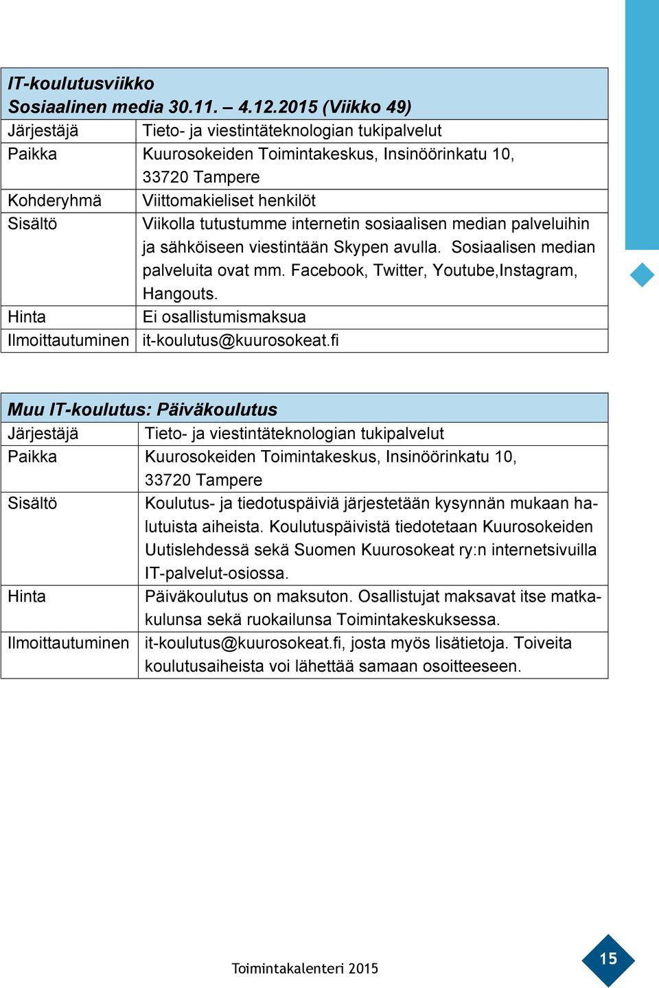 tutustumme internetin sosiaalisen median palveluihin ja sähköiseen viestintään Skypen avulla. Sosiaalisen median palveluita ovat mm. Facebook, Twitter, Youtube,Instagram, Hangouts.