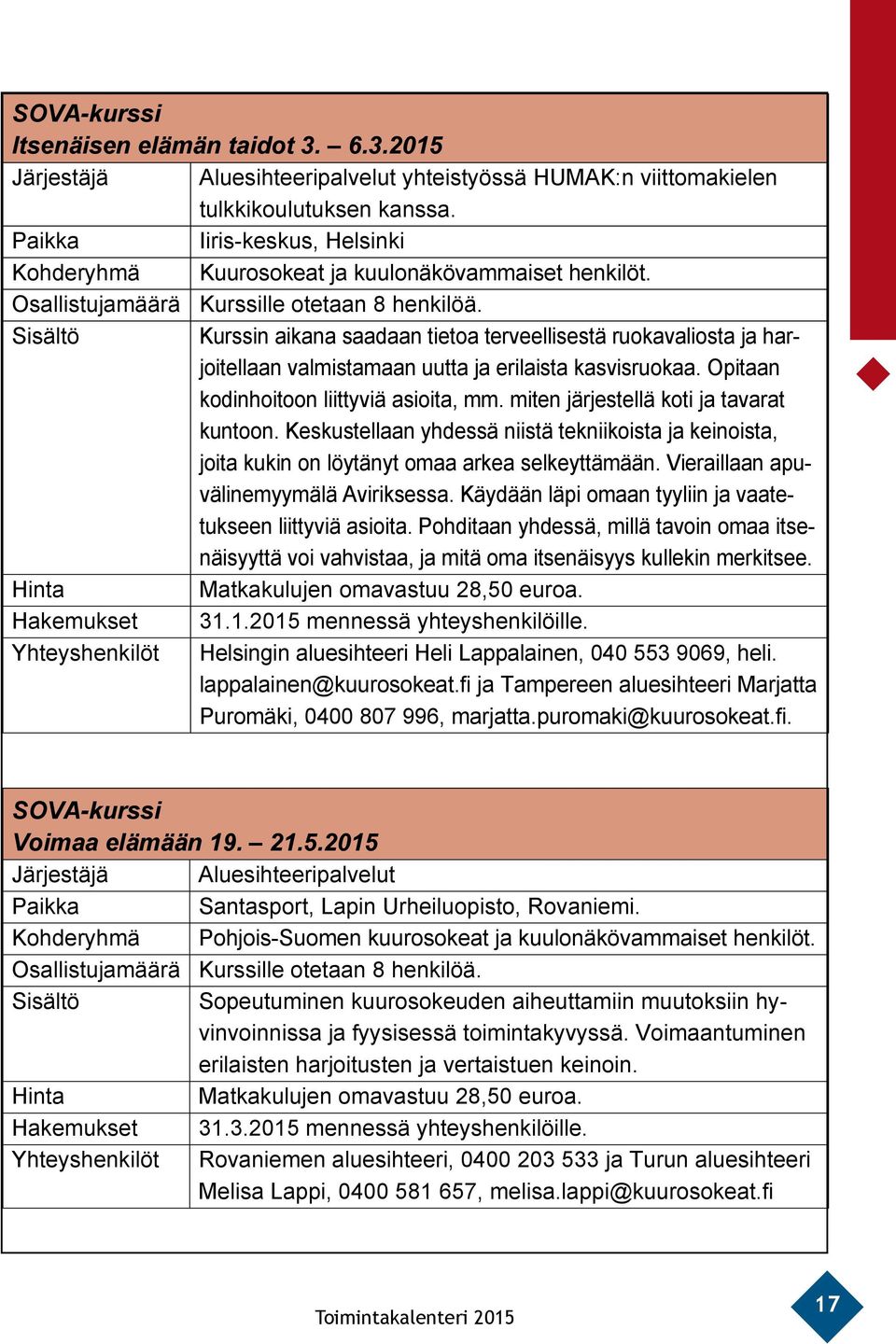 Sisältö Kurssin aikana saadaan tietoa terveellisestä ruokavaliosta ja harjoitellaan valmistamaan uutta ja erilaista kasvisruokaa. Opitaan kodinhoitoon liittyviä asioita, mm.