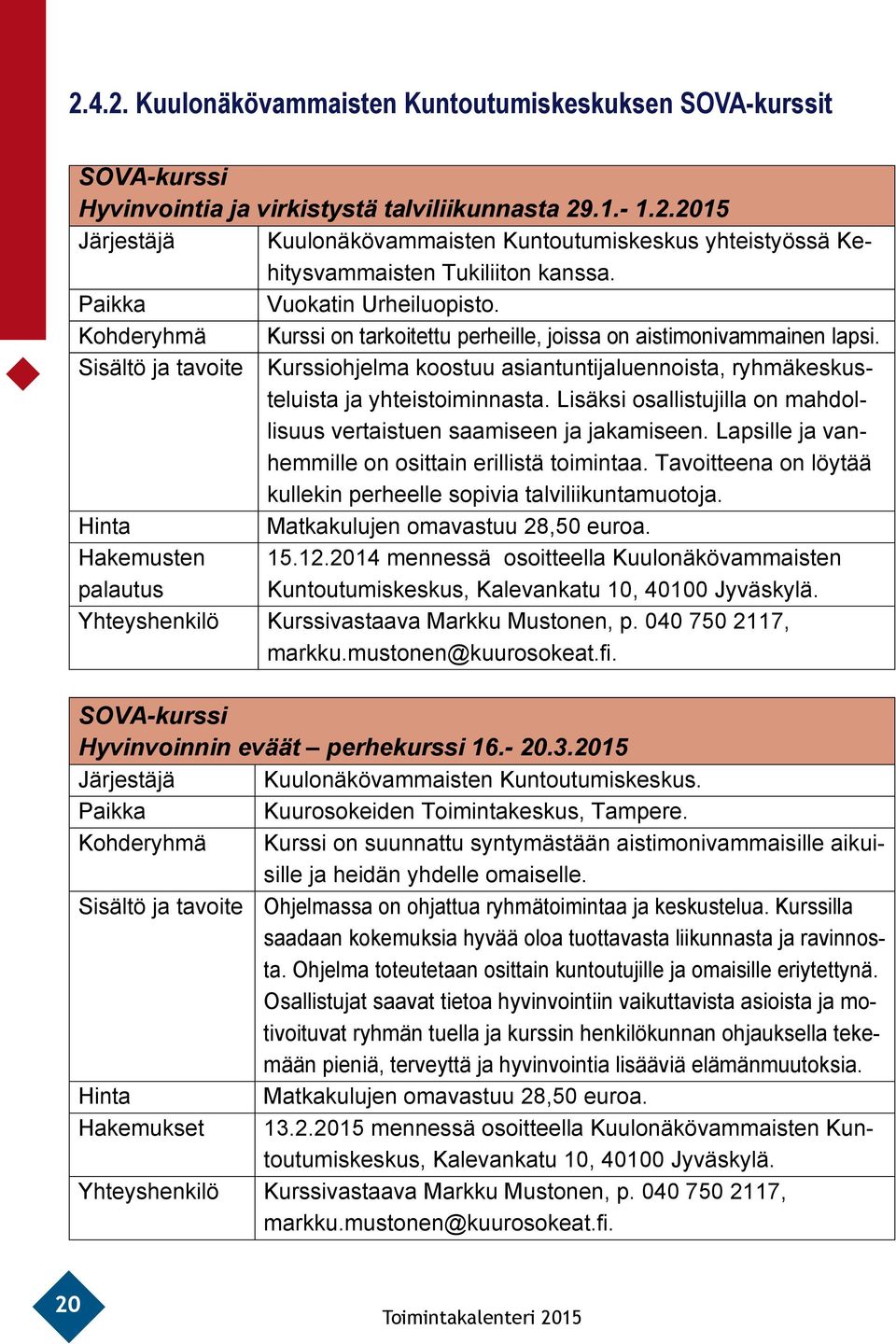 Sisältö ja tavoite Kurssiohjelma koostuu asiantuntijaluennoista, ryhmäkeskusteluista ja yhteistoiminnasta. Lisäksi osallistujilla on mahdollisuus vertaistuen saamiseen ja jakamiseen.