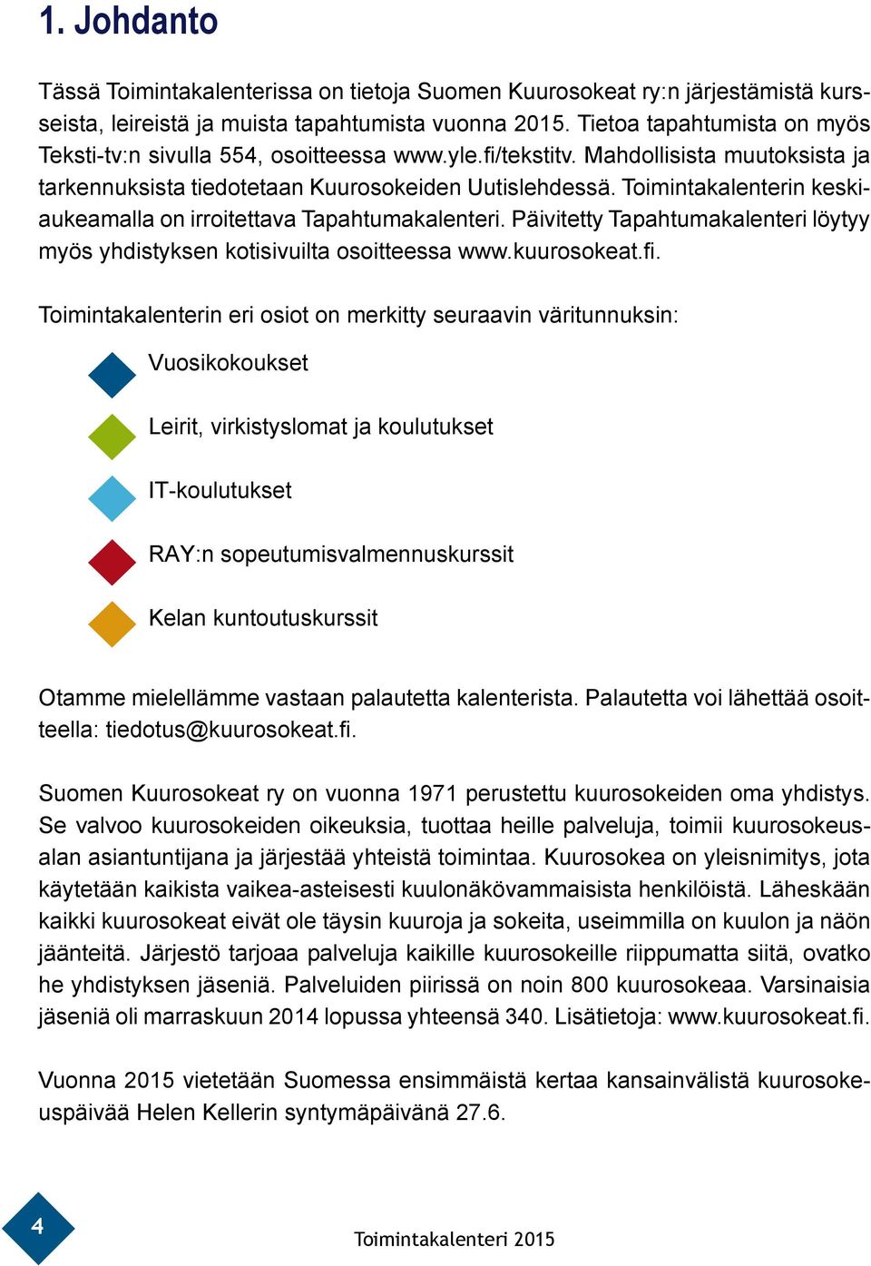 Toimintakalenterin keskiaukeamalla on irroitettava Tapahtumakalenteri. Päivitetty Tapahtumakalenteri löytyy myös yhdistyksen kotisivuilta osoitteessa www.kuurosokeat.fi.