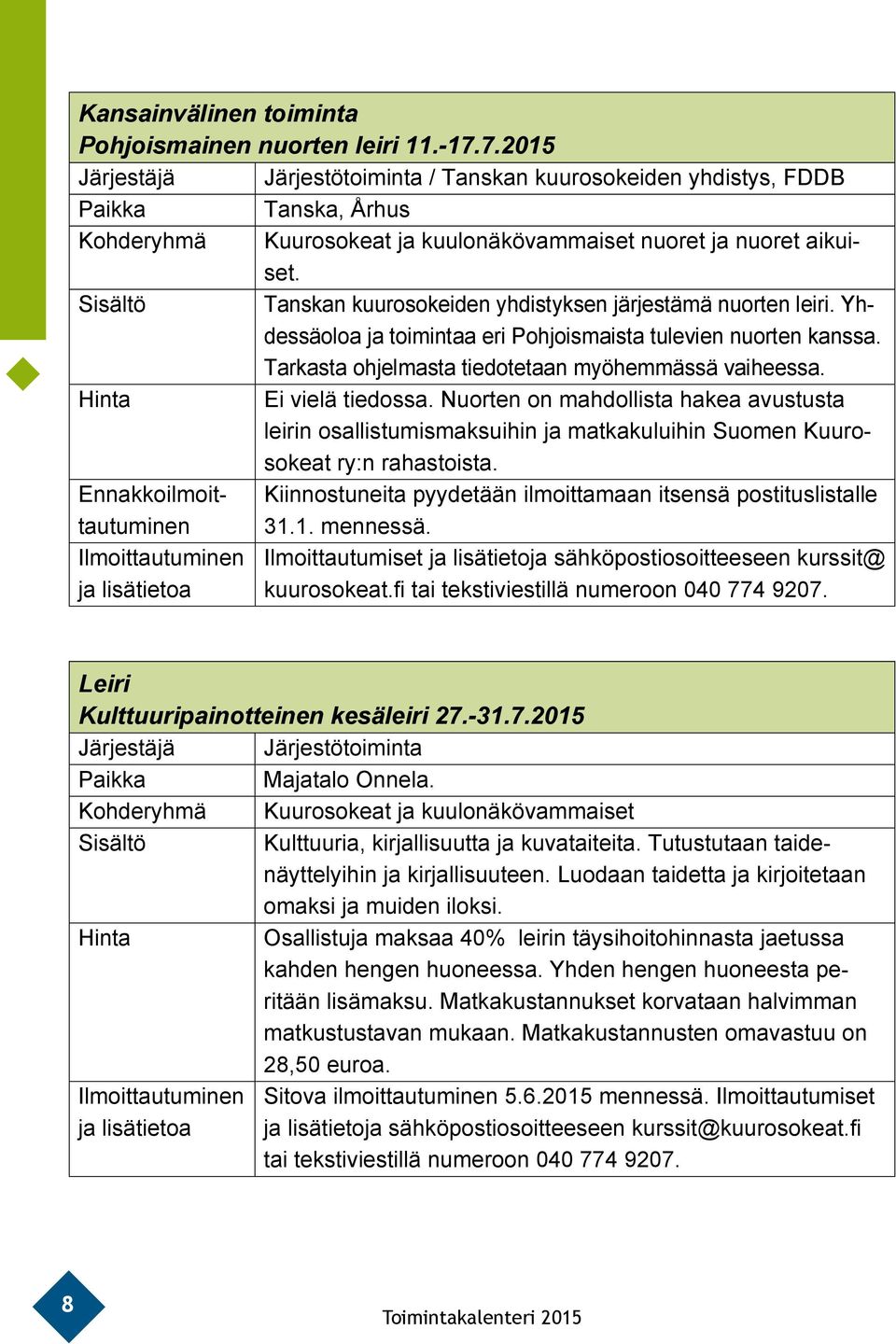 Sisältö Tanskan kuurosokeiden yhdistyksen järjestämä nuorten leiri. Yhdessäoloa ja toimintaa eri Pohjoismaista tulevien nuorten kanssa. Tarkasta ohjelmasta tiedotetaan myöhemmässä vaiheessa.