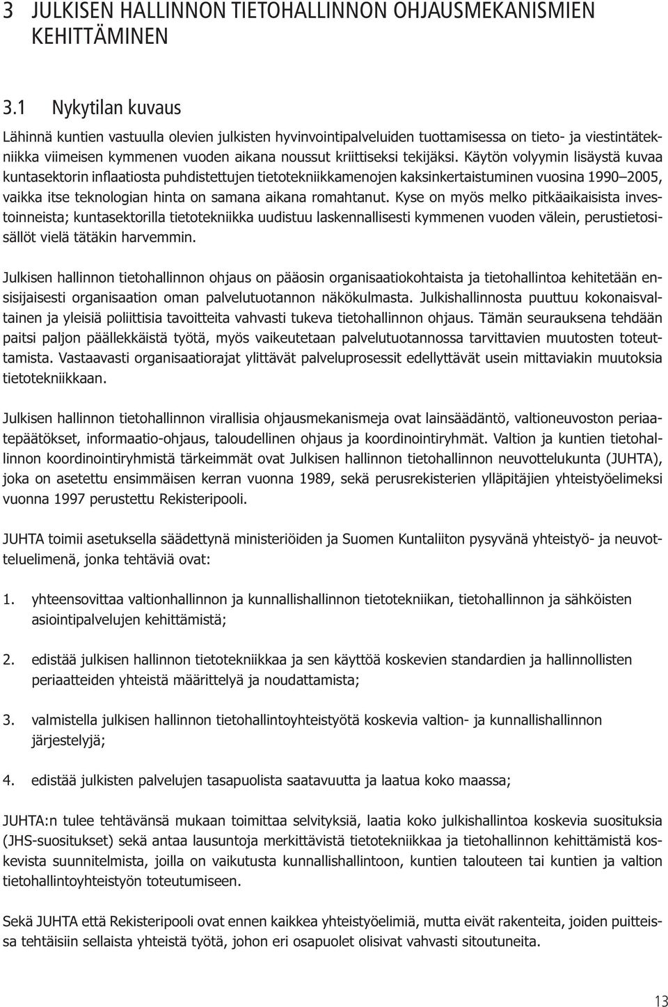 Käytön volyymin lisäystä kuvaa kuntasektorin inflaatiosta puhdistettujen tietotekniikkamenojen kaksinkertaistuminen vuosina 1990 2005, vaikka itse teknologian hinta on samana aikana romahtanut.