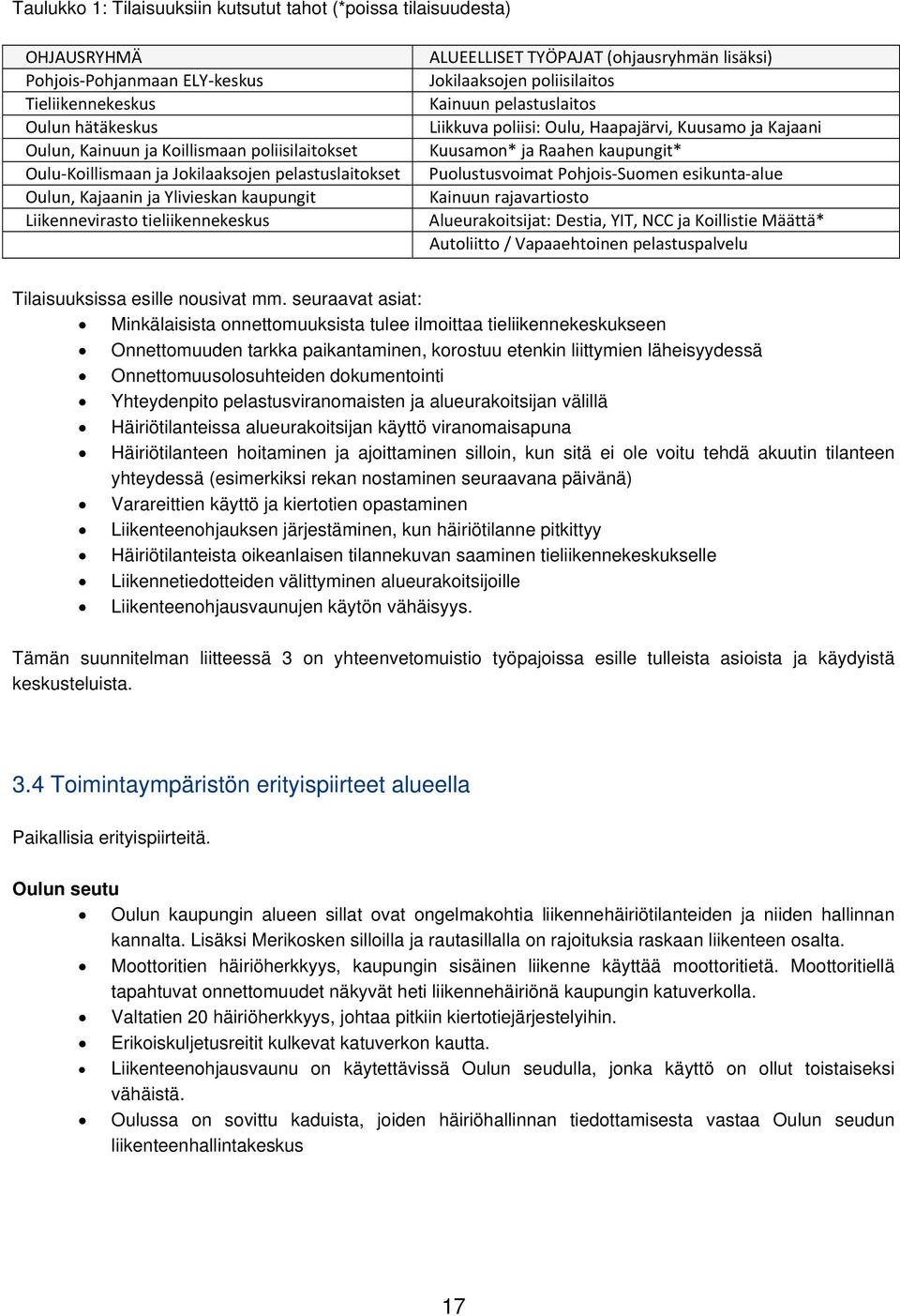 Kainuun pelastuslaitos Liikkuva poliisi: Oulu, Haapajärvi, Kuusamo ja Kajaani Kuusamon* ja Raahen kaupungit* Puolustusvoimat Pohjois Suomen esikunta alue Kainuun rajavartiosto Alueurakoitsijat: