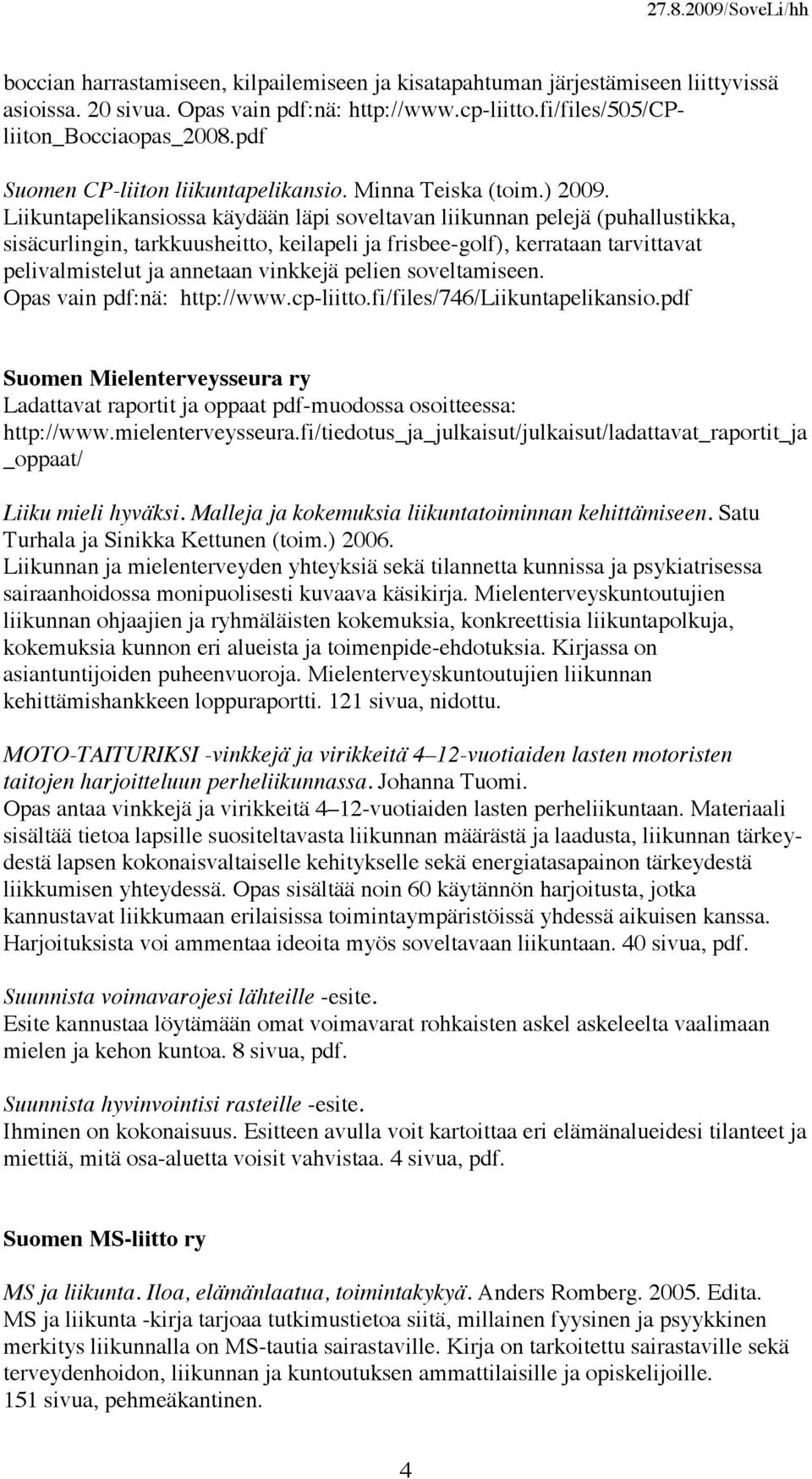 Liikuntapelikansiossa käydään läpi soveltavan liikunnan pelejä (puhallustikka, sisäcurlingin, tarkkuusheitto, keilapeli ja frisbee-golf), kerrataan tarvittavat pelivalmistelut ja annetaan vinkkejä