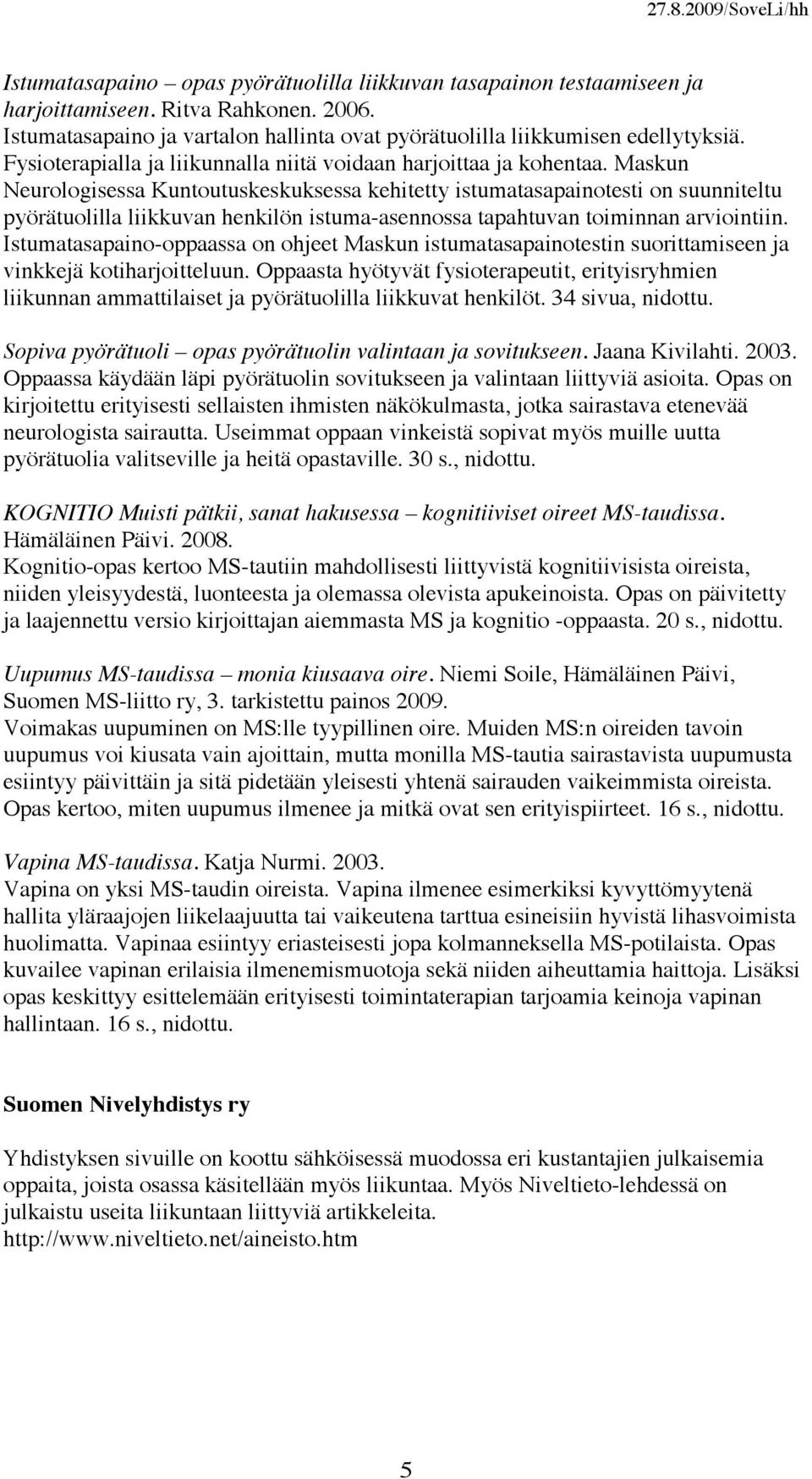 Maskun Neurologisessa Kuntoutuskeskuksessa kehitetty istumatasapainotesti on suunniteltu pyörätuolilla liikkuvan henkilön istuma-asennossa tapahtuvan toiminnan arviointiin.