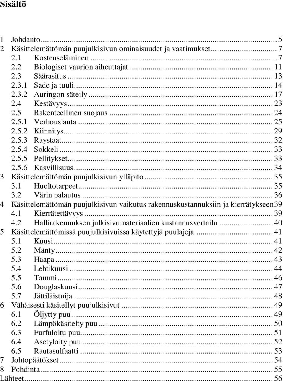 .. 34 3 Käsittelemättömän puujulkisivun ylläpito... 35 3.1 Huoltotarpeet... 35 3.2 Värin palautus... 36 4 Käsittelemättömän puujulkisivun vaikutus rakennuskustannuksiin ja kierrätykseen 39 4.