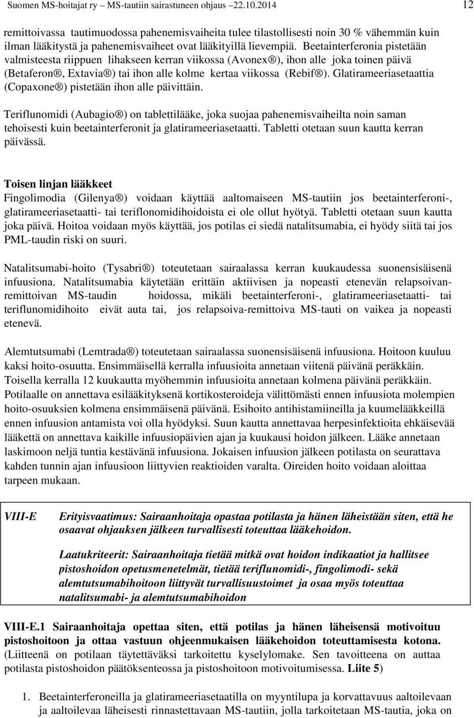 Beetainterferonia pistetään valmisteesta riippuen lihakseen kerran viikossa (Avonex ), ihon alle joka toinen päivä (Betaferon, Extavia ) tai ihon alle kolme kertaa viikossa (Rebif ).