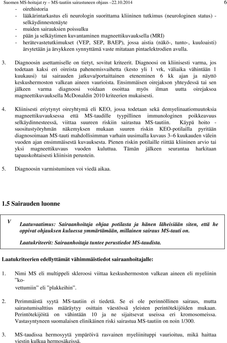 magneettikuvauksella (MRI) - herätevastetutkimukset (VEP, SEP, BAEP), jossa aistia (näkö-, tunto-, kuuloaisti) ärsytetään ja ärsykkeen synnyttämä vaste mitataan pintaelektrodien avulla. 3.