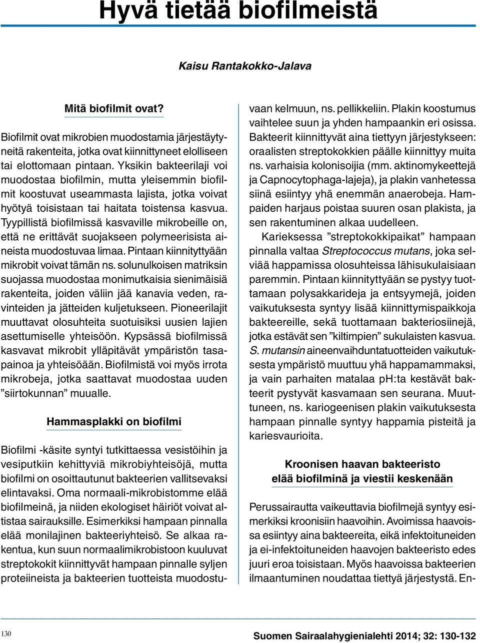 Tyypillistä biofilmissä kasvaville mikrobeille on, että ne erittävät suojakseen polymeerisista aineista muodostuvaa limaa. Pintaan kiinnityttyään mikrobit voivat tämän ns.