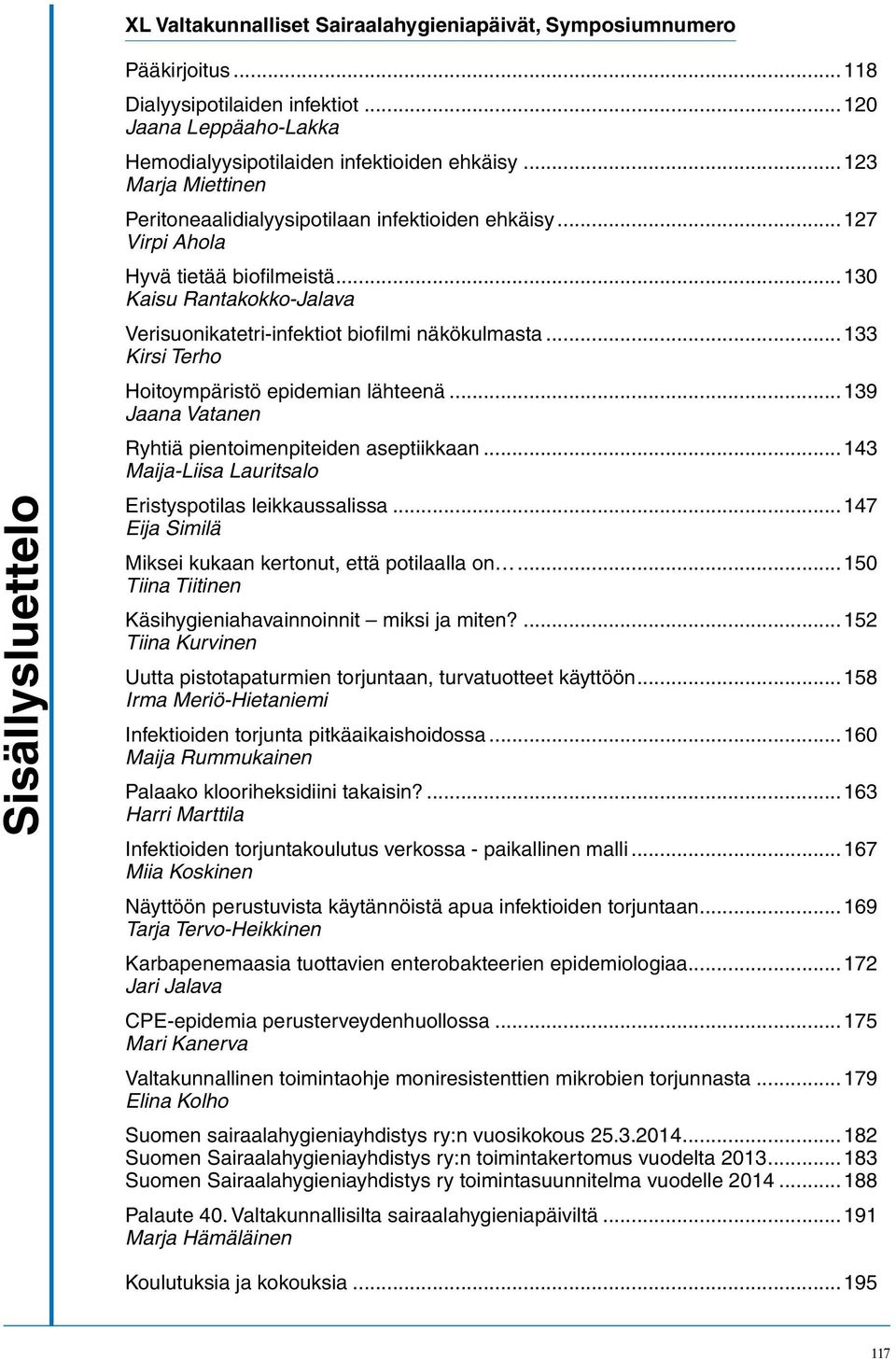 ..133 Kirsi Terho Hoitoympäristö epidemian lähteenä...139 Jaana Vatanen Ryhtiä pientoimenpiteiden aseptiikkaan...143 Maija-Liisa Lauritsalo Eristyspotilas leikkaussalissa.