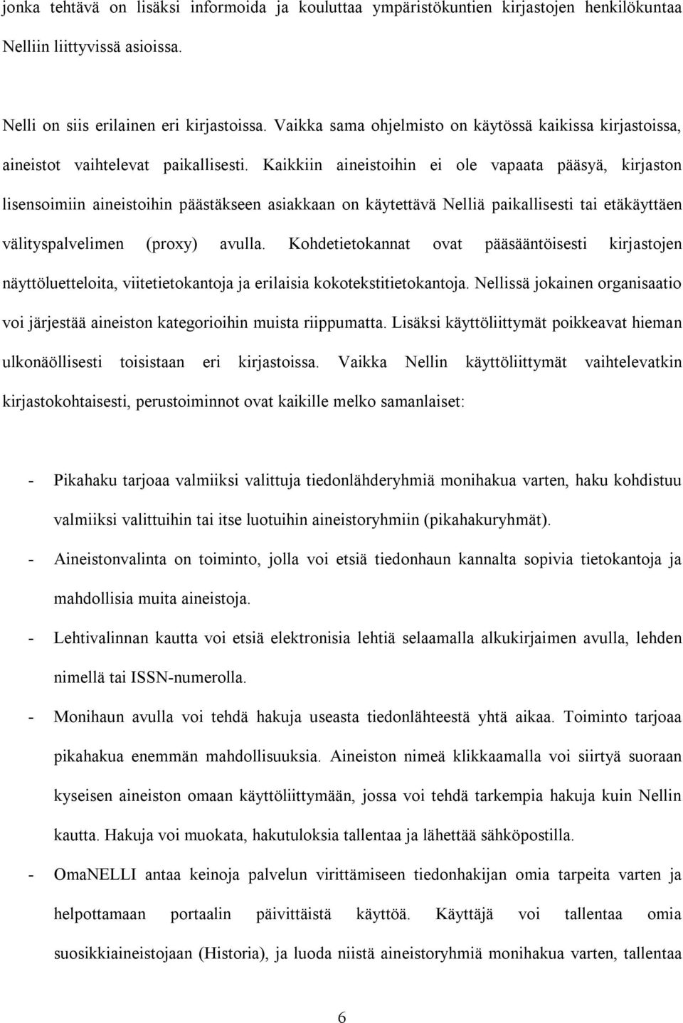 Kaikkiin aineistoihin ei ole vapaata pääsyä, kirjaston lisensoimiin aineistoihin päästäkseen asiakkaan on käytettävä Nelliä paikallisesti tai etäkäyttäen välityspalvelimen (proxy) avulla.