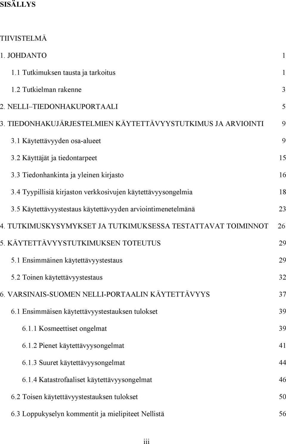 5 Käytettävyystestaus käytettävyyden arviointimenetelmänä 23 4. TUTKIMUSKYSYMYKSET JA TUTKIMUKSESSA TESTATTAVAT TOIMINNOT 26 5. KÄYTETTÄVYYSTUTKIMUKSEN TOTEUTUS 29 5.