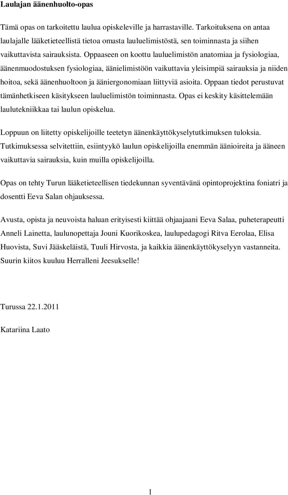 Oppaaseen on koottu lauluelimistön anatomiaa ja fysiologiaa, äänenmuodostuksen fysiologiaa, äänielimistöön vaikuttavia yleisimpiä sairauksia ja niiden hoitoa, sekä äänenhuoltoon ja ääniergonomiaan