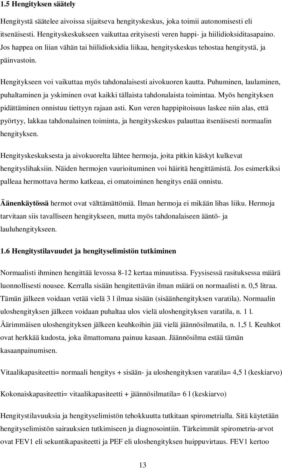 Hengitykseen voi vaikuttaa myös tahdonalaisesti aivokuoren kautta. Puhuminen, laulaminen, puhaltaminen ja yskiminen ovat kaikki tällaista tahdonalaista toimintaa.