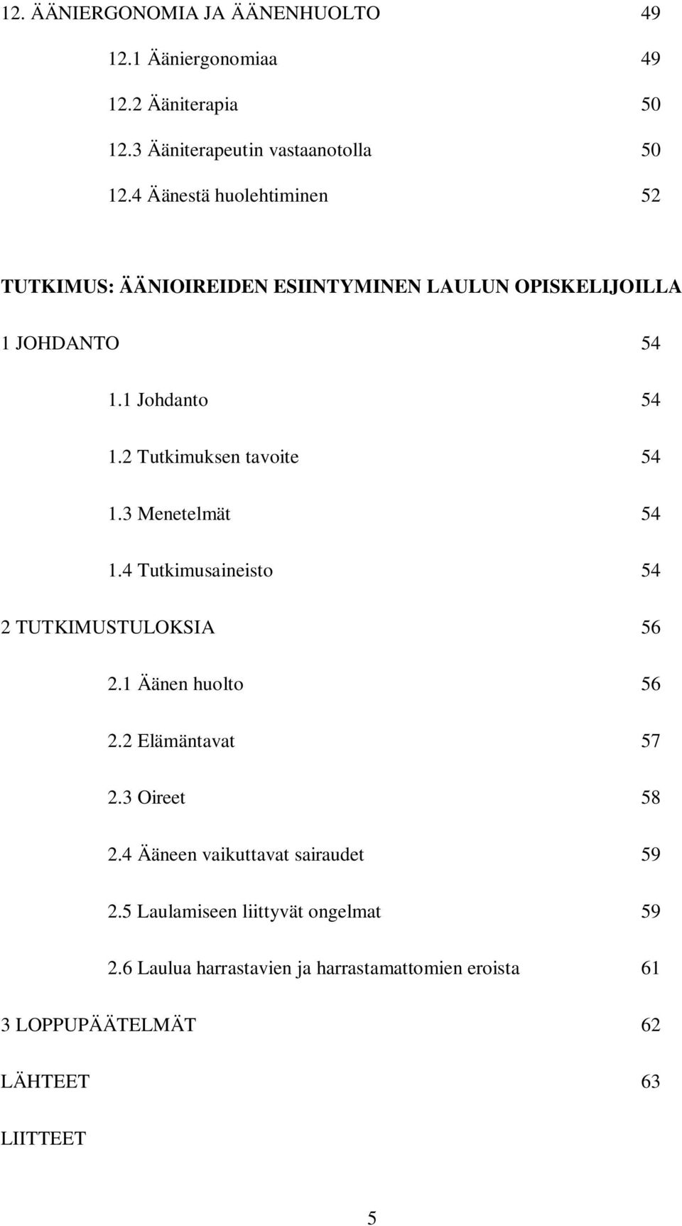 2 Tutkimuksen tavoite 54 1.3 Menetelmät 54 1.4 Tutkimusaineisto 54 2 TUTKIMUSTULOKSIA 56 2.1 Äänen huolto 56 2.2 Elämäntavat 57 2.