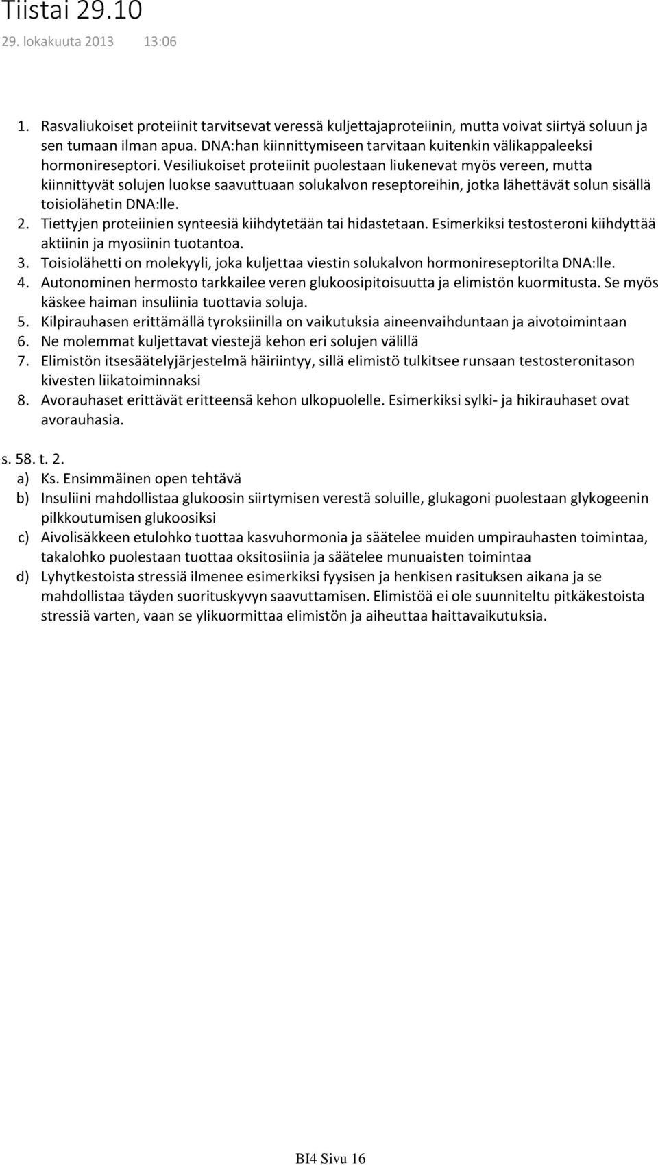 Vesiliukoiset proteiinit puolestaan liukenevat myös vereen, mutta kiinnittyvät solujen luokse saavuttuaan solukalvon reseptoreihin, jotka lähettävät solun sisällä toisiolähetin DNA:lle.