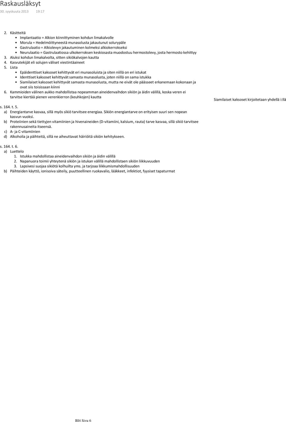 Neurulaatio = Gastrulaatiossa ulkokerroksen keskiosasta muodostuu hermostolevy, josta hermosto kehittyy 3. Aluksi kohdun limakalvolta, sitten sikiökalvojen kautta 4.