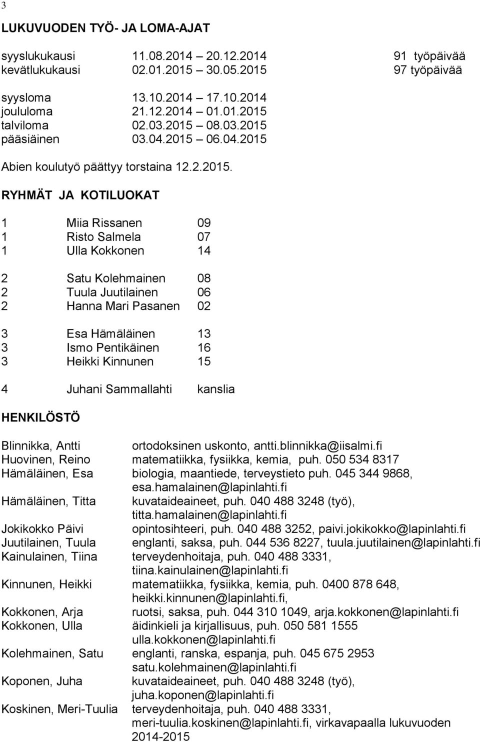 06 2 Hanna Mari Pasanen 02 3 Esa Hämäläinen 3 3 Ismo Pentikäinen 6 3 Heikki Kinnunen 5 4 Juhani Sammallahti kanslia HENKILÖSTÖ Blinnikka, Antti ortodoksinen uskonto, antti.blinnikka@iisalmi.