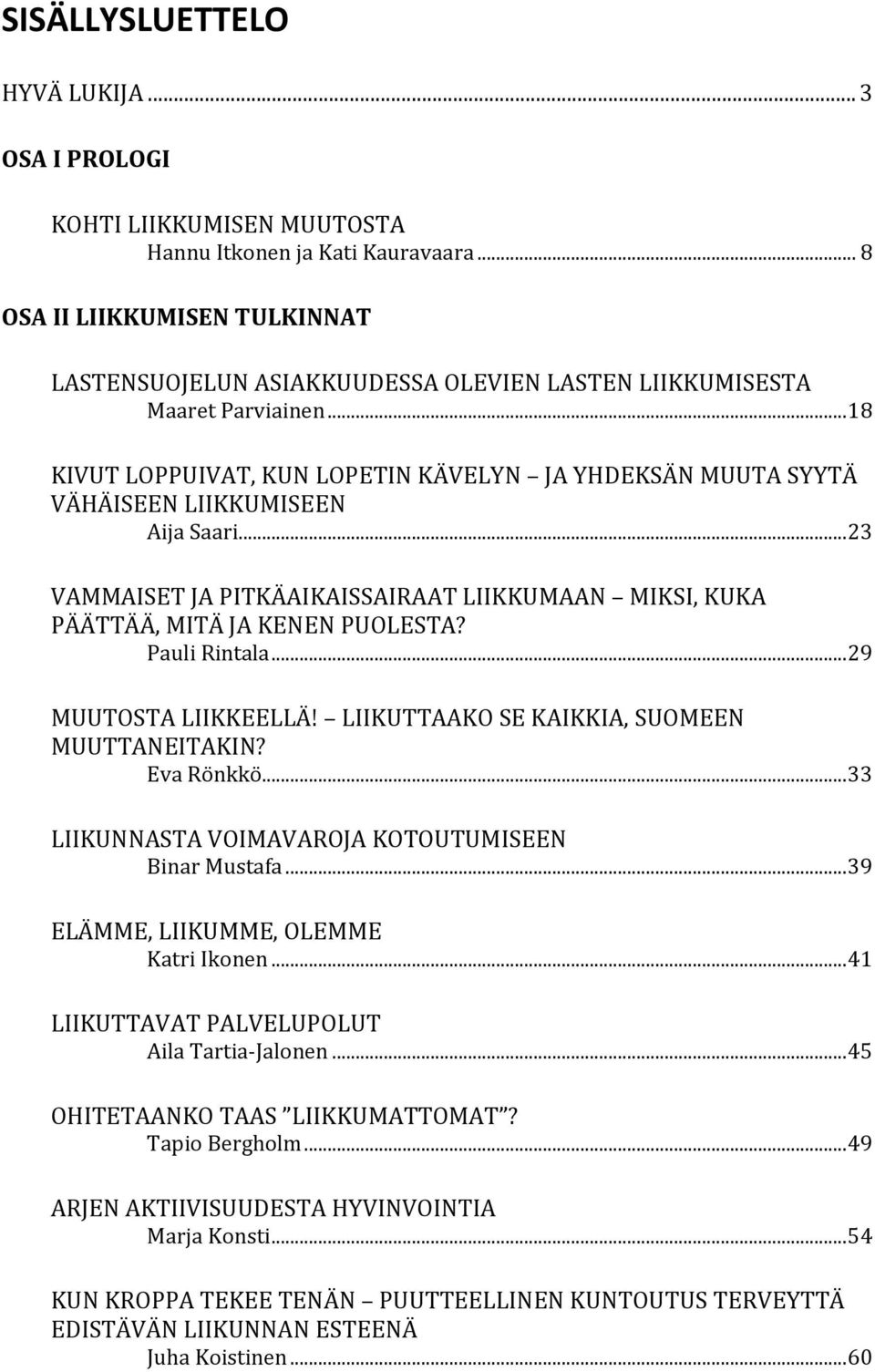 .. 18 KIVUT LOPPUIVAT, KUN LOPETIN KÄVELYN JA YHDEKSÄN MUUTA SYYTÄ VÄHÄISEEN LIIKKUMISEEN Aija Saari... 23 VAMMAISET JA PITKÄAIKAISSAIRAAT LIIKKUMAAN MIKSI, KUKA PÄÄTTÄÄ, MITÄ JA KENEN PUOLESTA?