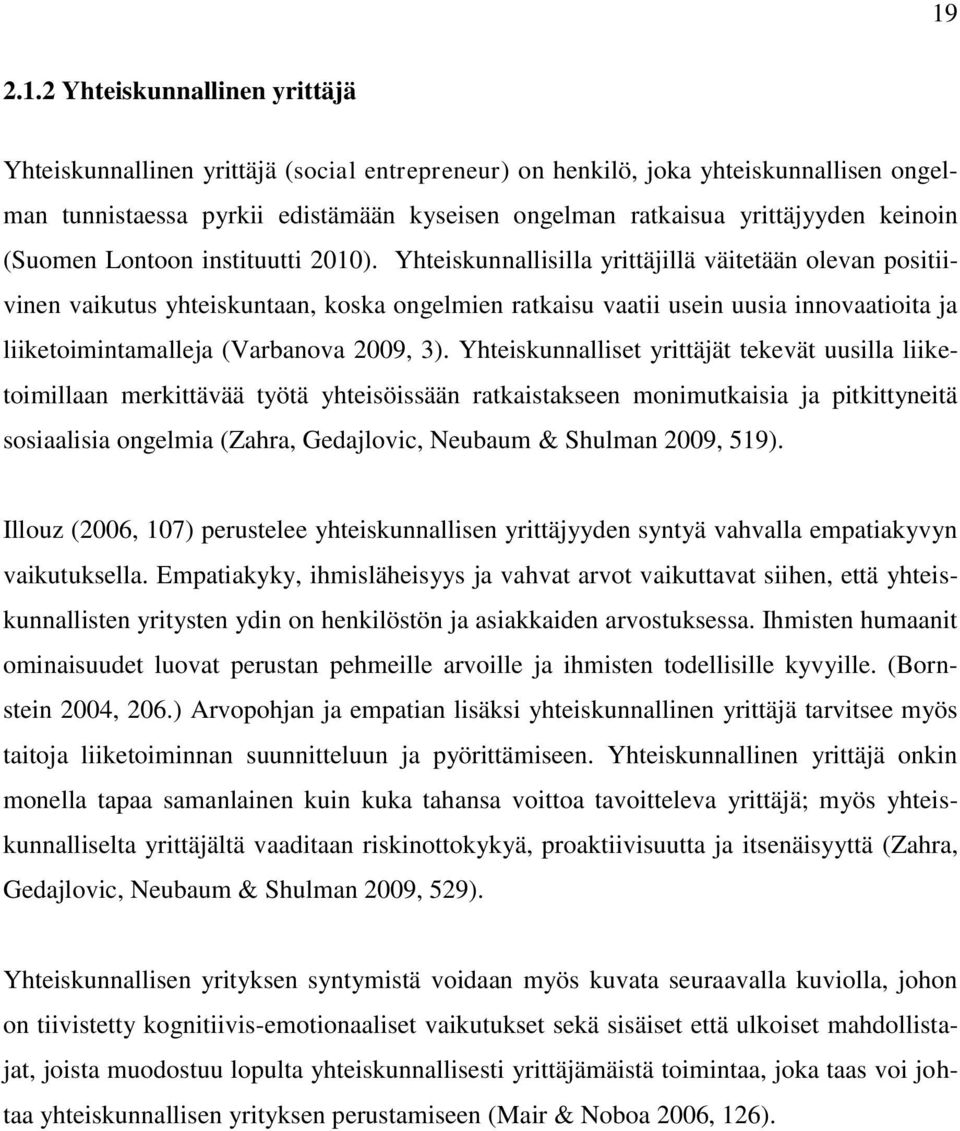 Yhteiskunnallisilla yrittäjillä väitetään olevan positiivinen vaikutus yhteiskuntaan, koska ongelmien ratkaisu vaatii usein uusia innovaatioita ja liiketoimintamalleja (Varbanova 2009, 3).