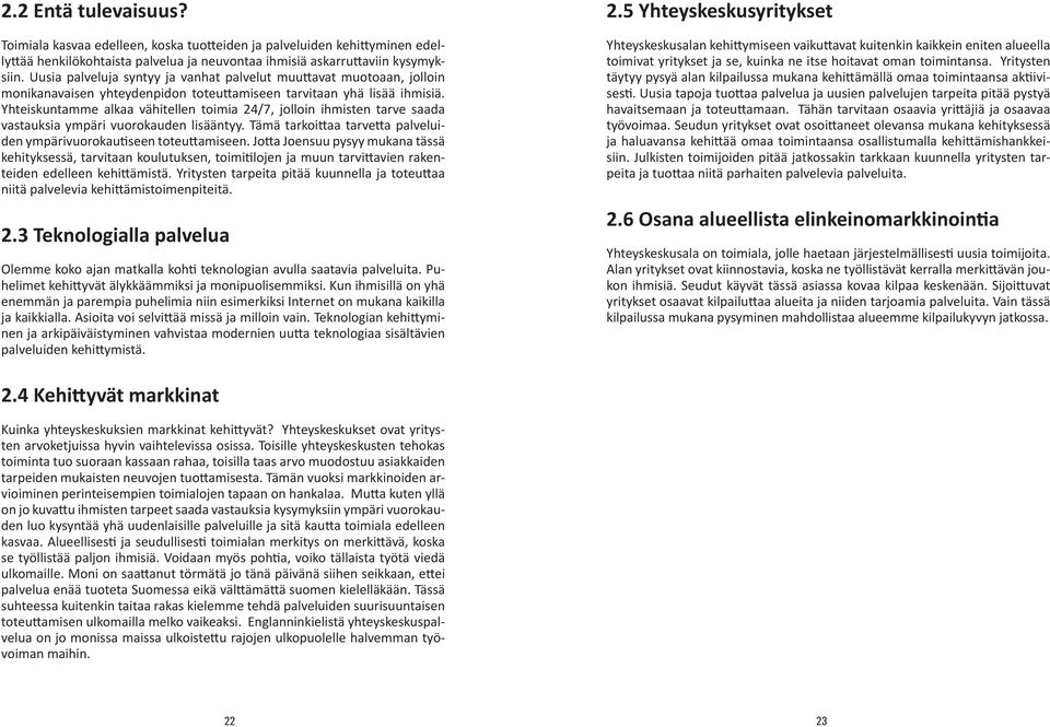 Yhteiskuntamme alkaa vähitellen toimia 24/7, jolloin ihmisten tarve saada vastauksia ympäri vuorokauden lisääntyy. Tämä tarkoittaa tarvetta palveluiden ympärivuorokautiseen toteuttamiseen.