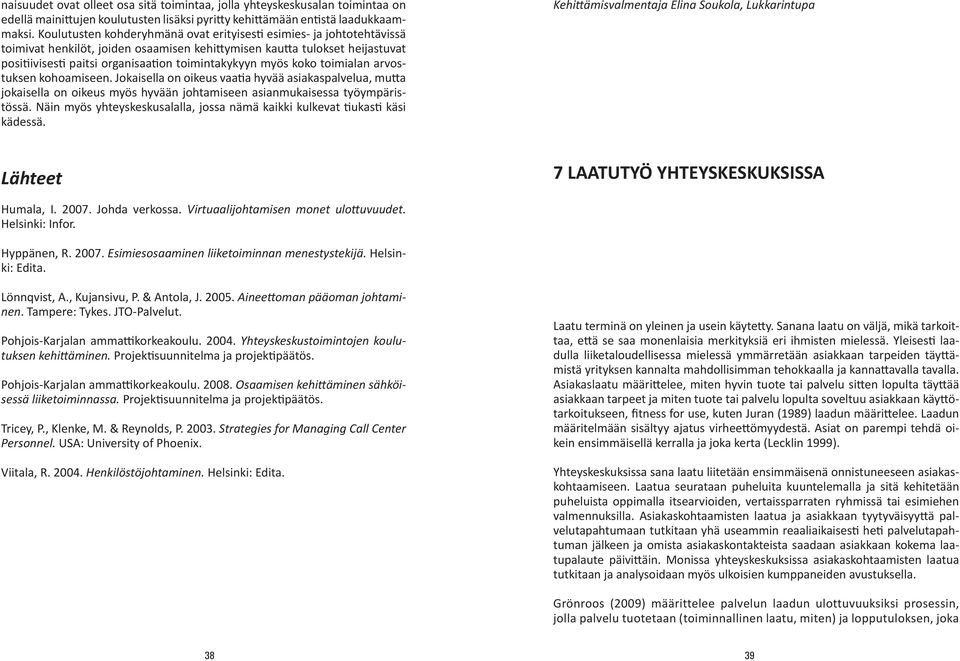 myös koko toimialan arvostuksen kohoamiseen. Jokaisella on oikeus vaatia hyvää asiakaspalvelua, mutta jokaisella on oikeus myös hyvään johtamiseen asianmukaisessa työympäristössä.