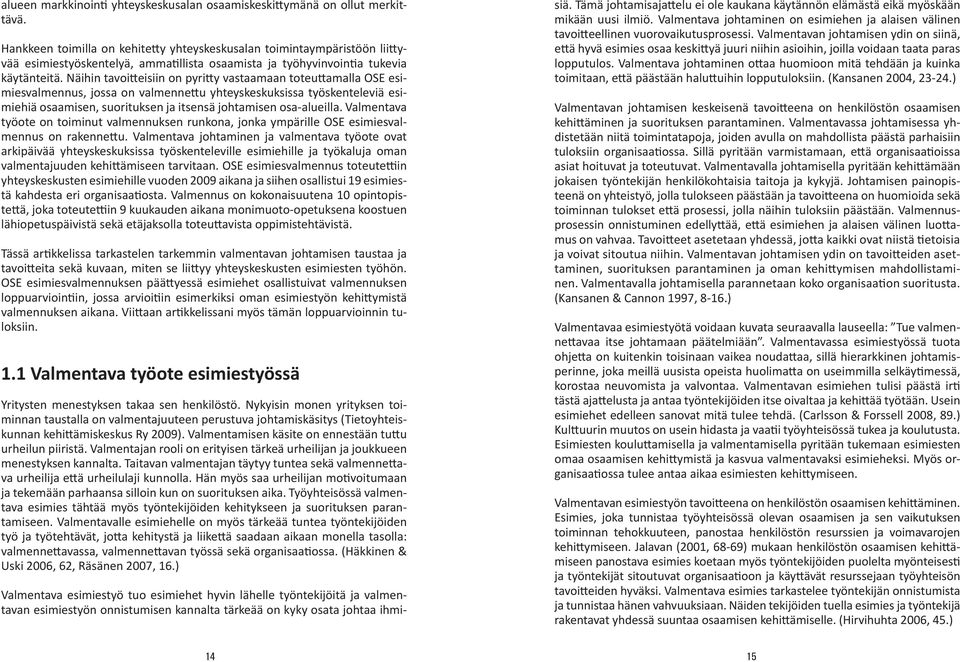 Näihin tavoitteisiin on pyritty vastaamaan toteuttamalla OSE esimiesvalmennus, jossa on valmennettu yhteyskeskuksissa työskenteleviä esimiehiä osaamisen, suorituksen ja itsensä johtamisen