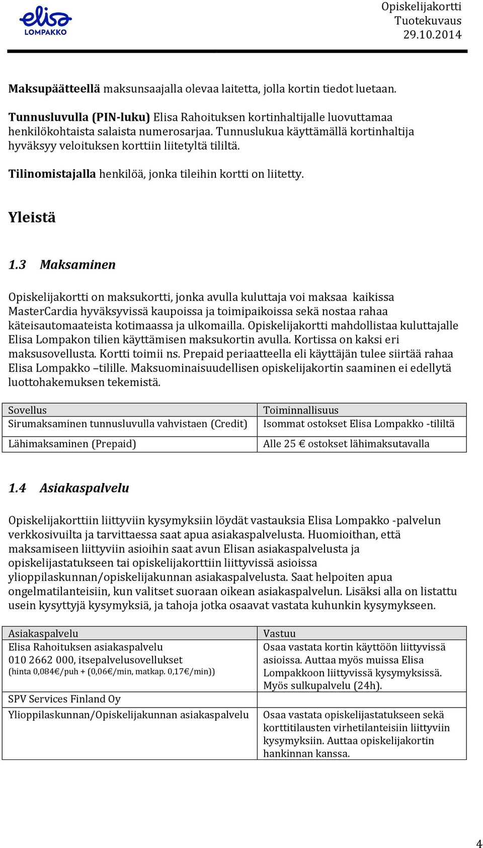 3 Maksaminen Opiskelijakortti on maksukortti, jonka avulla kuluttaja voi maksaa kaikissa MasterCardia hyväksyvissä kaupoissa ja toimipaikoissa sekä nostaa rahaa käteisautomaateista kotimaassa ja