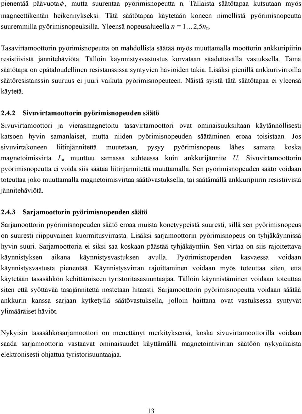 Tasavirtamoottorin pyörimisnopeutta on mahdollista säätää myös muuttamalla moottorin ankkuripiirin resistiivistä jännitehäviötä. Tällöin käynnistysvastustus korvataan säädettävällä vastuksella.