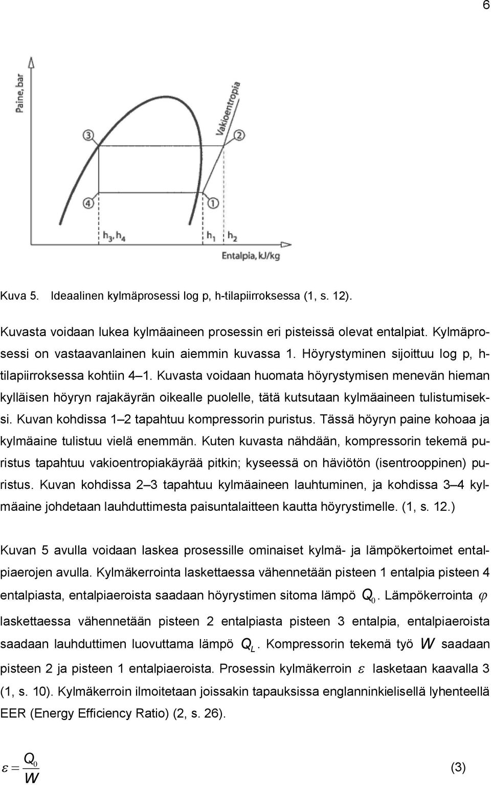 Kuvasta voidaan huomata höyrystymisen menevän hieman kylläisen höyryn rajakäyrän oikealle puolelle, tätä kutsutaan kylmäaineen tulistumiseksi. Kuvan kohdissa 1 2 tapahtuu kompressorin puristus.