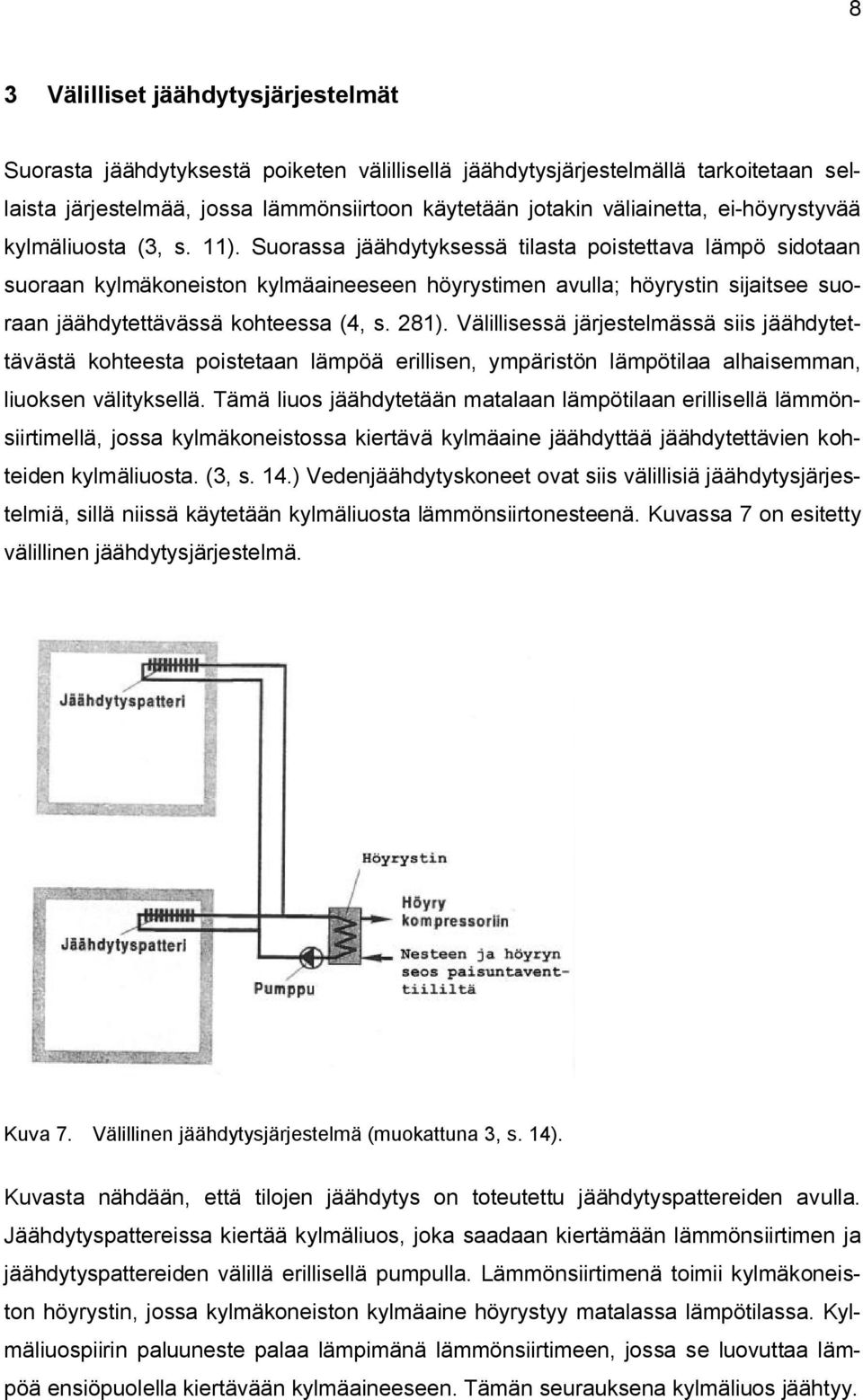 Suorassa jäähdytyksessä tilasta poistettava lämpö sidotaan suoraan kylmäkoneiston kylmäaineeseen höyrystimen avulla; höyrystin sijaitsee suoraan jäähdytettävässä kohteessa (4, s. 281).